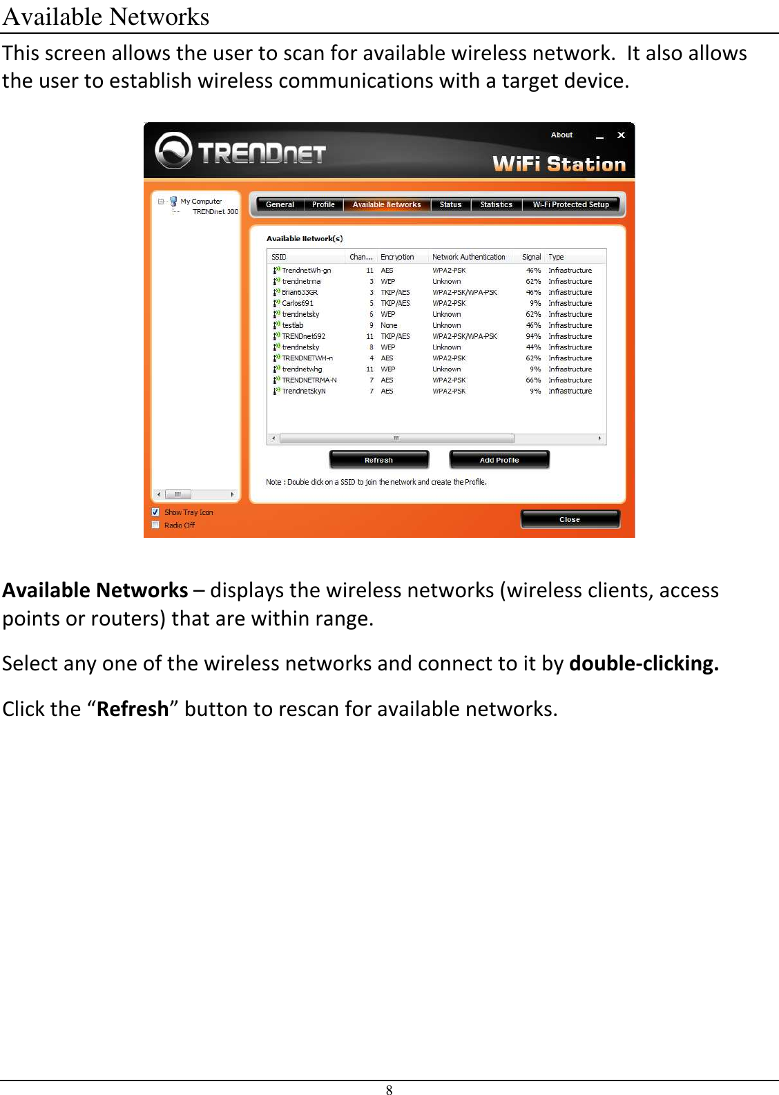 8 Available Networks This screen allows the user to scan for available wireless network.  It also allows the user to establish wireless communications with a target device.    Available Networks – displays the wireless networks (wireless clients, access points or routers) that are within range.  Select any one of the wireless networks and connect to it by double-clicking.  Click the “Refresh” button to rescan for available networks.      