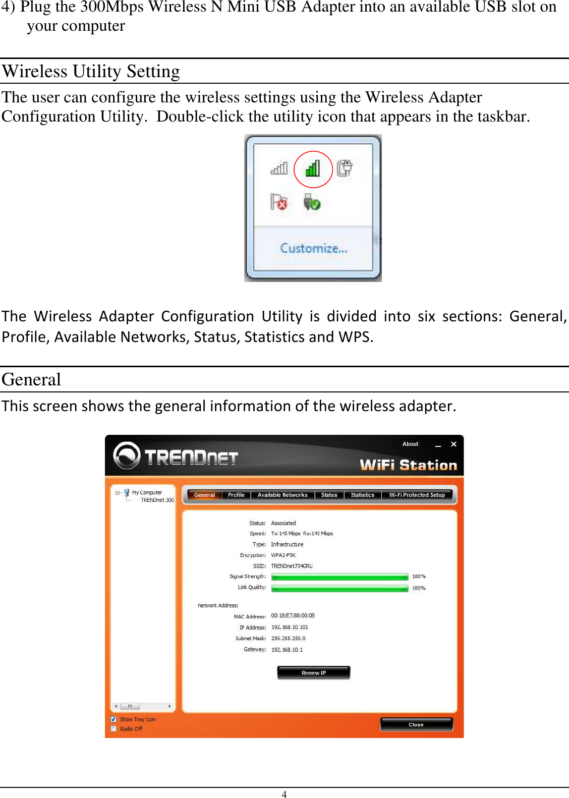 4 4) Plug the 300Mbps Wireless N Mini USB Adapter into an available USB slot on your computer  Wireless Utility Setting The user can configure the wireless settings using the Wireless Adapter Configuration Utility.  Double-click the utility icon that appears in the taskbar.         The  Wireless  Adapter  Configuration  Utility  is  divided  into  six  sections:  General, Profile, Available Networks, Status, Statistics and WPS.  General This screen shows the general information of the wireless adapter.     