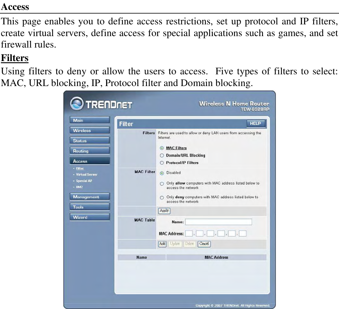 Access This page enables you to define access restrictions, set up protocol and IP filters, create virtual servers, define access for special applications such as games, and set firewall rules. Filters Using filters to deny or allow the users to access.  Five types of filters to select: MAC, URL blocking, IP, Protocol filter and Domain blocking.  