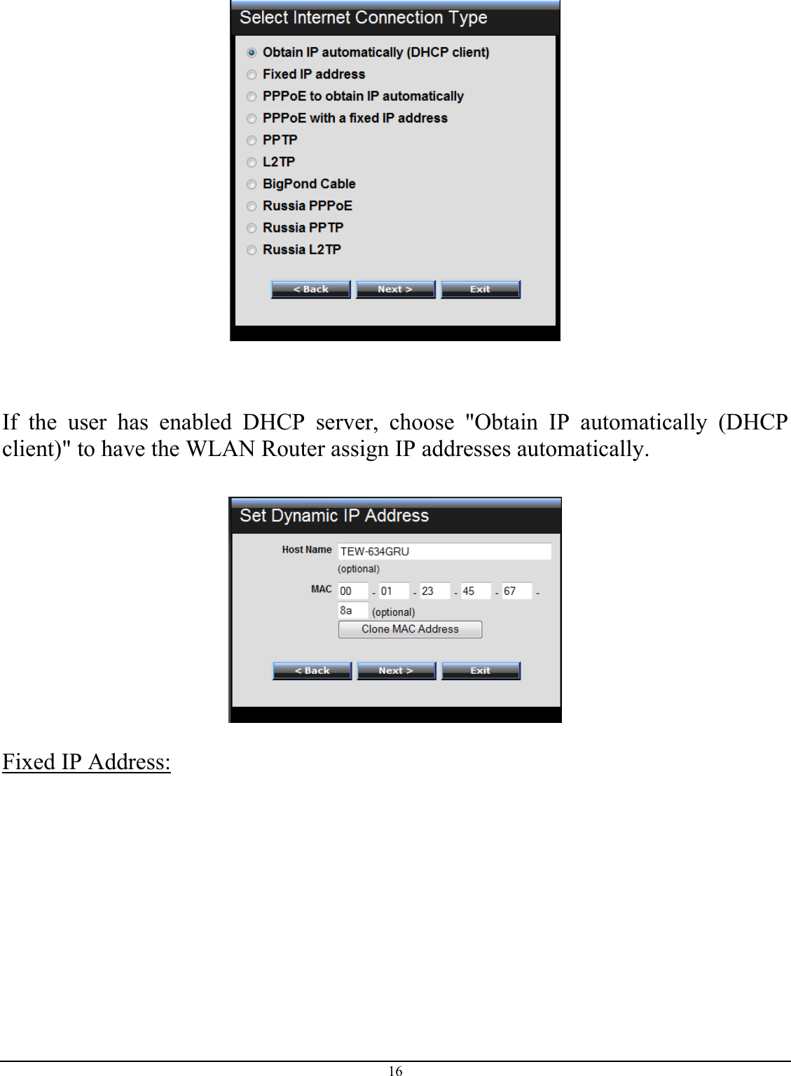 16     If the user has enabled DHCP server, choose &quot;Obtain IP automatically (DHCP client)&quot; to have the WLAN Router assign IP addresses automatically.    Fixed IP Address:  