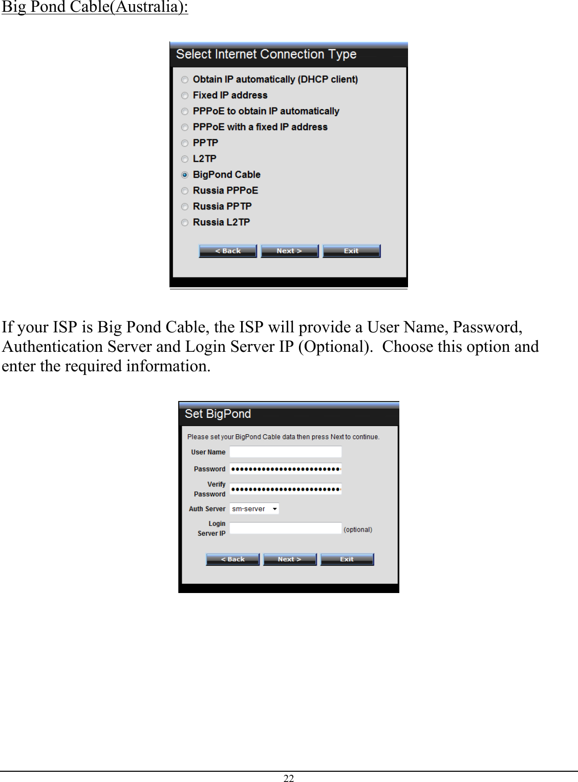 22  Big Pond Cable(Australia):    If your ISP is Big Pond Cable, the ISP will provide a User Name, Password, Authentication Server and Login Server IP (Optional).  Choose this option and enter the required information.          