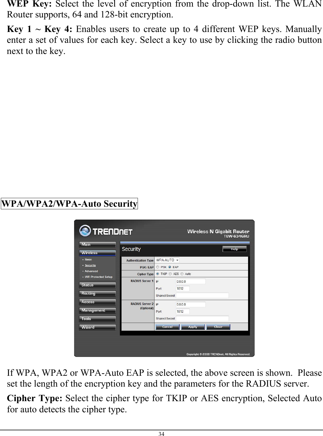 34  WEP Key: Select the level of encryption from the drop-down list. The WLAN Router supports, 64 and 128-bit encryption. Key 1 ~ Key 4: Enables users to create up to 4 different WEP keys. Manually enter a set of values for each key. Select a key to use by clicking the radio button next to the key.            WPA/WPA2/WPA-Auto Security    If WPA, WPA2 or WPA-Auto EAP is selected, the above screen is shown.  Please set the length of the encryption key and the parameters for the RADIUS server. Cipher Type: Select the cipher type for TKIP or AES encryption, Selected Auto for auto detects the cipher type.  