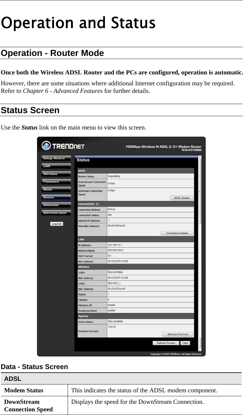  Operation and Status Operation - Router Mode Once both the Wireless ADSL Router and the PCs are configured, operation is automatic. However, there are some situations where additional Internet configuration may be required. Refer to Chapter 6 - Advanced Features for further details. Status Screen Use the Status link on the main menu to view this screen.  Data - Status Screen ADSL Modem Status  This indicates the status of the ADSL modem component. DownStream Connection Speed  Displays the speed for the DownStream Connection. 