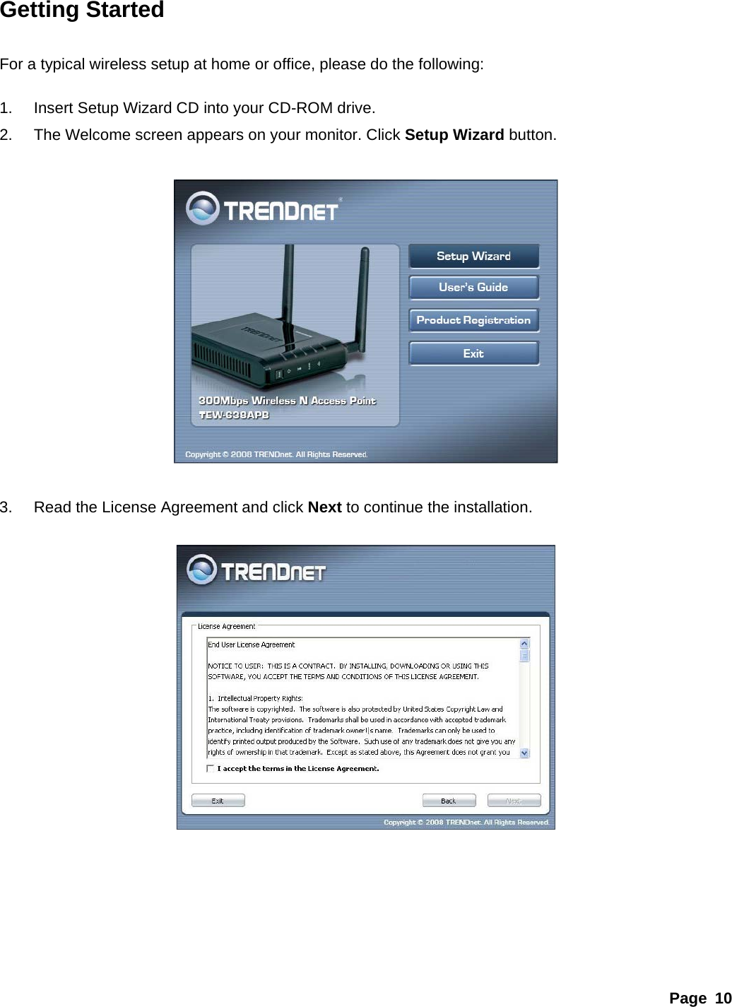 Page 10 Getting Started   For a typical wireless setup at home or office, please do the following:   1.  Insert Setup Wizard CD into your CD-ROM drive. 2.  The Welcome screen appears on your monitor. Click Setup Wizard button.    3.  Read the License Agreement and click Next to continue the installation.          