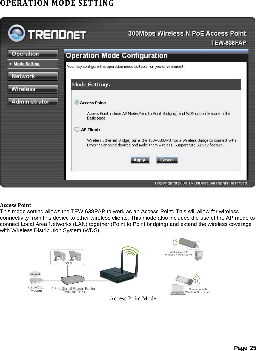 OPERATIONMODESETTING  AccessPointThis mode setting allows the TEW-638PAP to work as an Access Point. This will allow for wireless connectivity from this device to other wireless clients. This mode also includes the use of the AP mode to connect Local Area Networks (LAN) together (Point to Point bridging) and extend the wireless coverage with Wireless Distribution System (WDS).   Access Point Mode         Page 25 