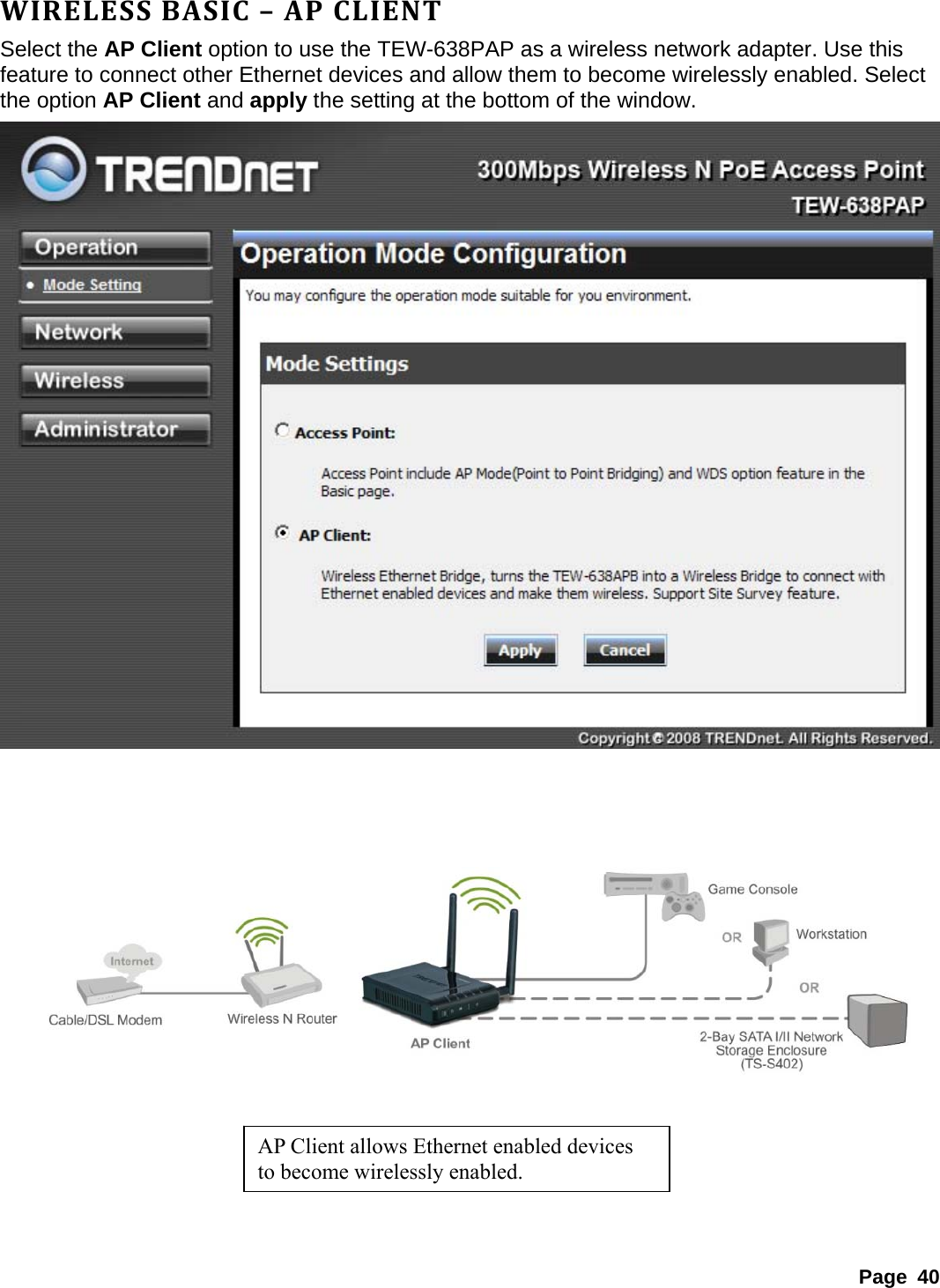 WIRELESSBASIC–APCLIENTSelect the AP Client option to use the TEW-638PAP as a wireless network adapter. Use this feature to connect other Ethernet devices and allow them to become wirelessly enabled. Select the option AP Client and apply the setting at the bottom of the window.        AP Client allows Ethernet enabled devices to become wirelessly enabled.     Page 40 