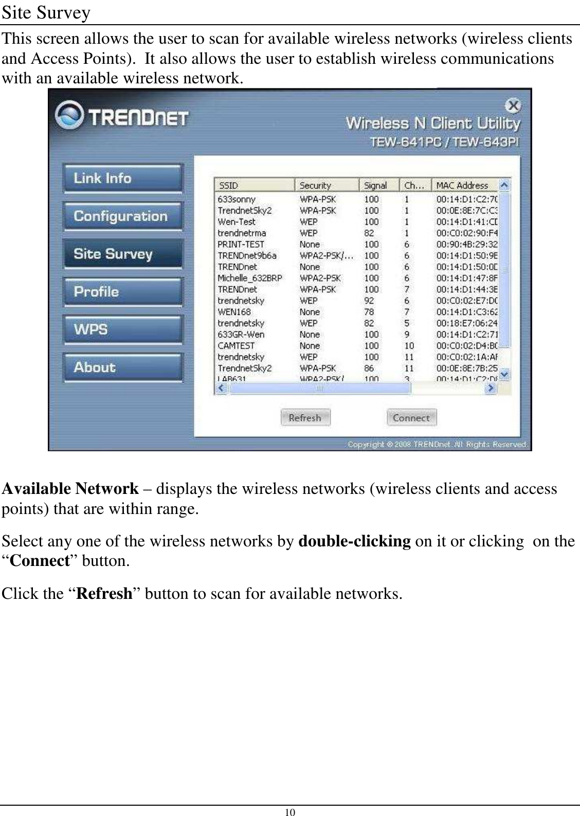 10 Site Survey This screen allows the user to scan for available wireless networks (wireless clients and Access Points).  It also allows the user to establish wireless communications with an available wireless network.   Available Network – displays the wireless networks (wireless clients and access points) that are within range.  Select any one of the wireless networks by double-clicking on it or clicking  on the “Connect” button. Click the “Refresh” button to scan for available networks.      