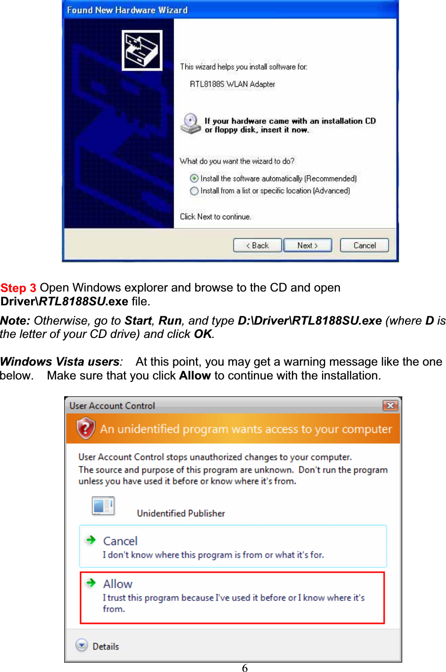 6Step 3 Open Windows explorer and browse to the CD and open Driver\RTL8188SU.exe file.Note: Otherwise, go to Start,Run, and type D:\Driver\RTL8188SU.exe (where Dis the letter of your CD drive) and click OK.Windows Vista users:At this point, you may get a warning message like the one below. Make sure that you click Allow to continue with the installation.