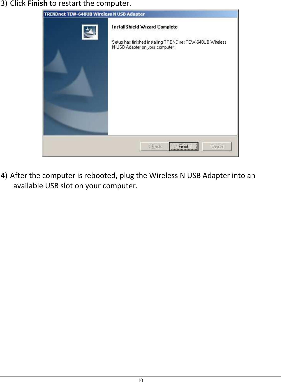  10  3) Click Finish to restart the computer.   4) After the computer is rebooted, plug the Wireless N USB Adapter into an available USB slot on your computer.  