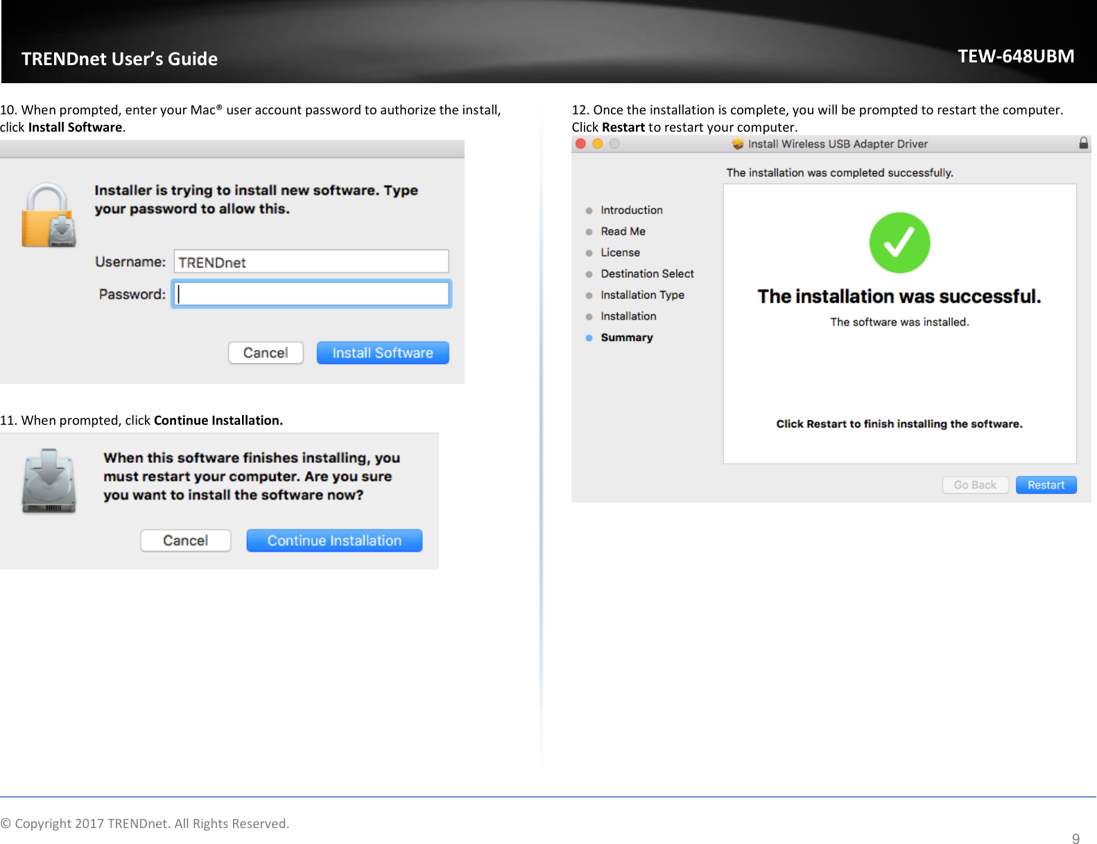                    © Copyright 2017 TRENDnet. All Rights Reserved.      9  TRENDnet User’s Guide TEW-648UBM 10. When prompted, enter your Mac® user account password to authorize the install, click Install Software.   11. When prompted, click Continue Installation.   12. Once the installation is complete, you will be prompted to restart the computer. Click Restart to restart your computer.              
