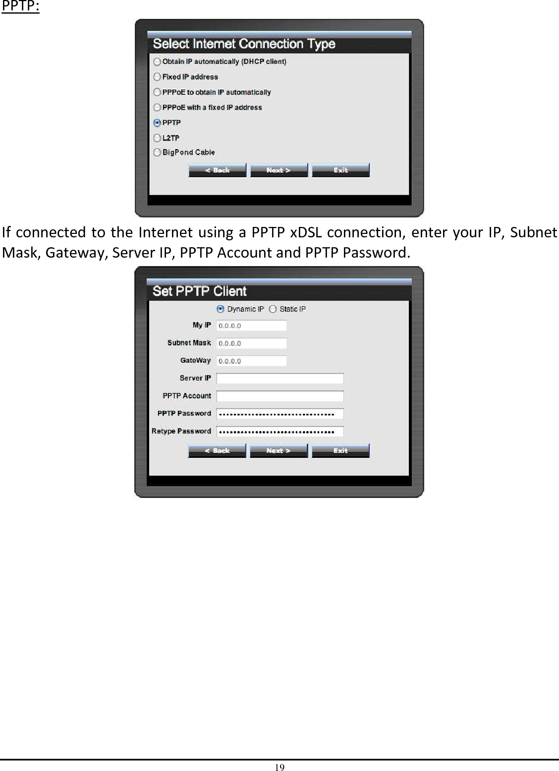 19 PPTP:  If connected to the Internet using a PPTP xDSL connection, enter your IP, Subnet Mask, Gateway, Server IP, PPTP Account and PPTP Password.    