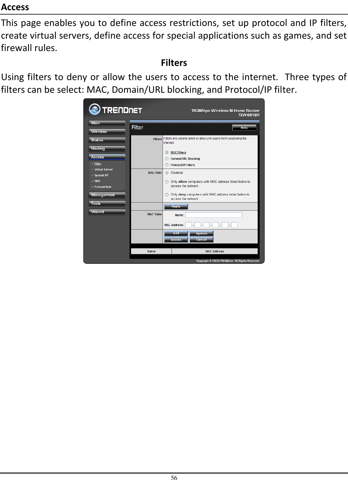 56 Access This page enables you to define access restrictions, set up protocol and IP filters, create virtual servers, define access for special applications such as games, and set firewall rules. Filters Using filters to deny or allow the users to access to the internet.  Three types of filters can be select: MAC, Domain/URL blocking, and Protocol/IP filter.  