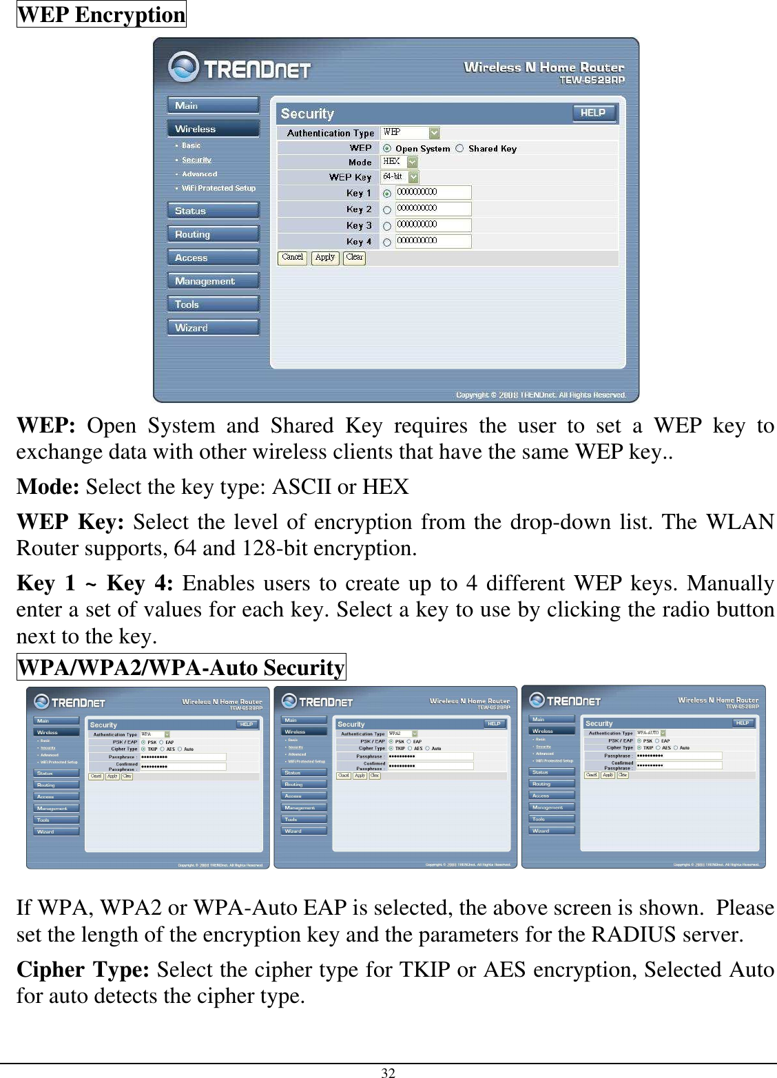32 WEP Encryption  WEP:  Open  System  and  Shared  Key  requires  the  user  to  set  a  WEP  key  to exchange data with other wireless clients that have the same WEP key.. Mode: Select the key type: ASCII or HEX WEP Key: Select the level of encryption from the drop-down list. The WLAN Router supports, 64 and 128-bit encryption. Key 1 ~ Key 4: Enables users to create up to 4 different WEP keys. Manually enter a set of values for each key. Select a key to use by clicking the radio button next to the key. WPA/WPA2/WPA-Auto Security       If WPA, WPA2 or WPA-Auto EAP is selected, the above screen is shown.  Please set the length of the encryption key and the parameters for the RADIUS server. Cipher Type: Select the cipher type for TKIP or AES encryption, Selected Auto for auto detects the cipher type.  