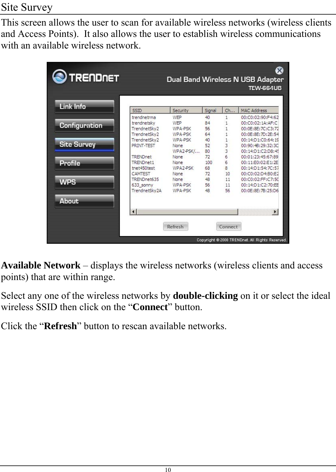 Site Survey This screen allows the user to scan for available wireless networks (wireless clients and Access Points).  It also allows the user to establish wireless communications with an available wireless network.    Available Network – displays the wireless networks (wireless clients and access points) that are within range.  Select any one of the wireless networks by double-clicking on it or select the ideal wireless SSID then click on the “Connect” button. Click the “Refresh” button to rescan available networks.      10 