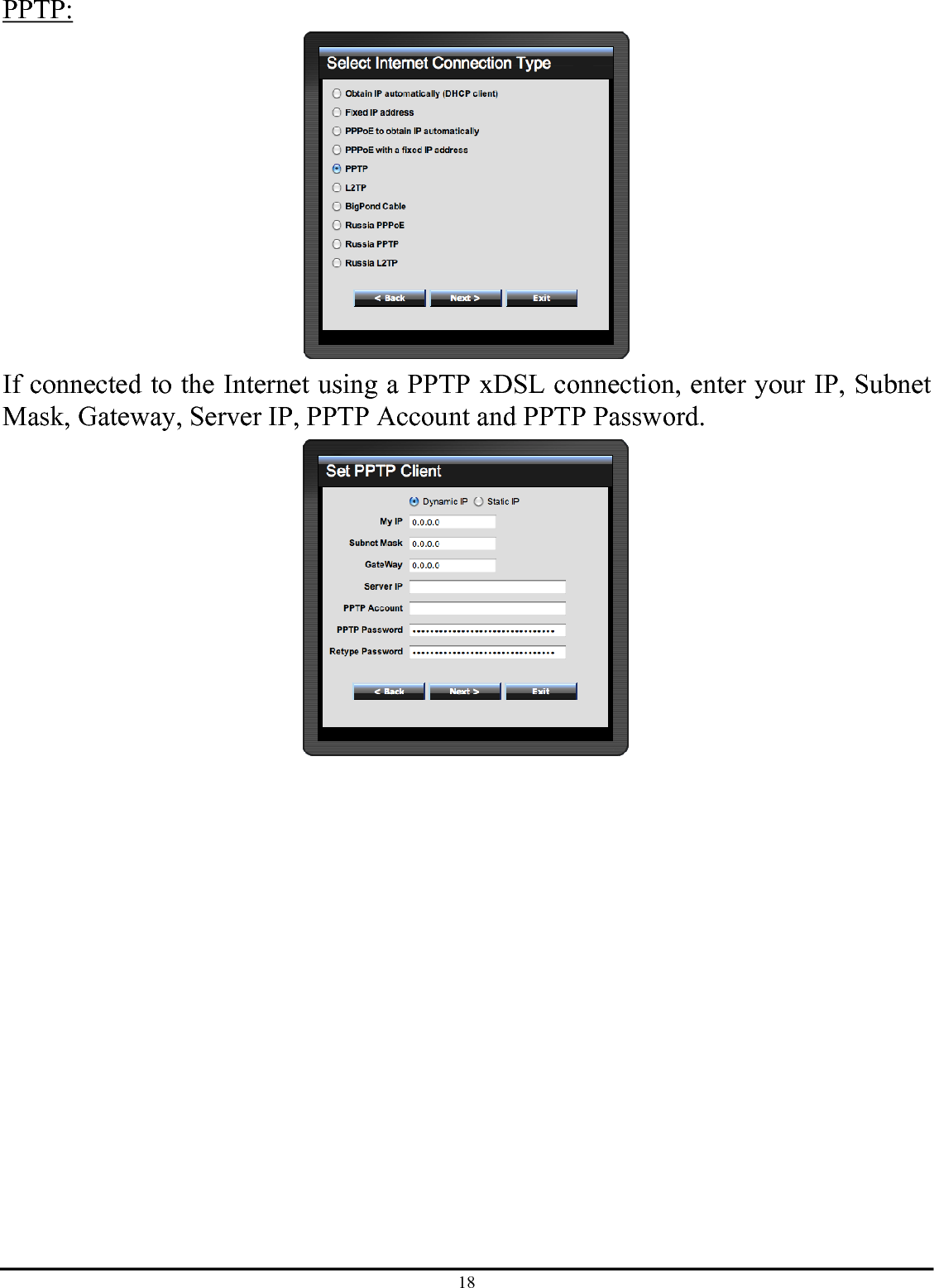 18 PPTP:  If connected to the Internet using a PPTP xDSL connection, enter your IP, Subnet Mask, Gateway, Server IP, PPTP Account and PPTP Password.   