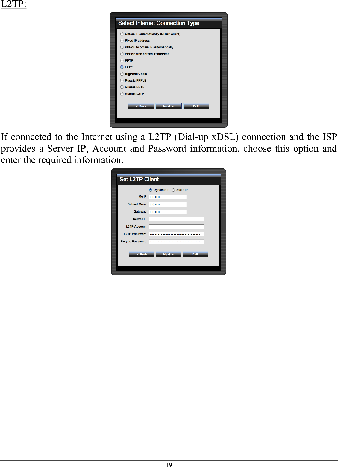 19 L2TP:  If connected to the Internet using a L2TP (Dial-up xDSL) connection and the ISP provides a Server IP, Account and Password information, choose this option and enter the required information.  