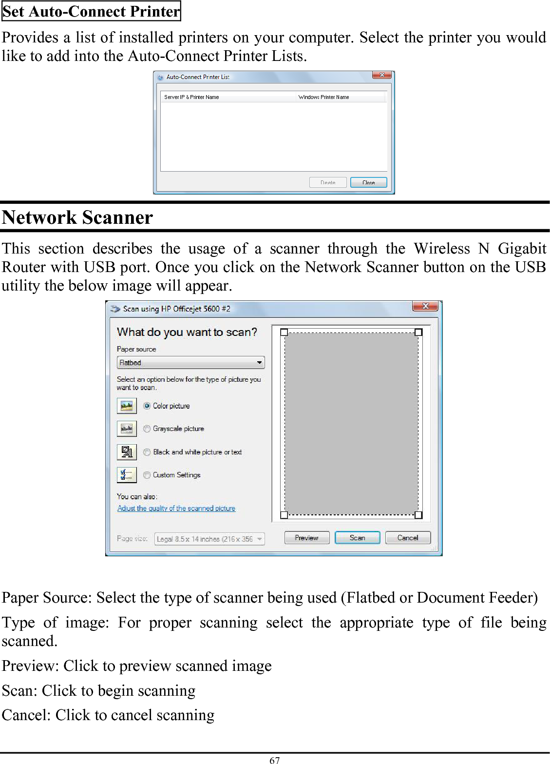 67 Set Auto-Connect Printer Provides a list of installed printers on your computer. Select the printer you would like to add into the Auto-Connect Printer Lists.   Network Scanner This section describes the usage of a scanner through the Wireless N Gigabit Router with USB port. Once you click on the Network Scanner button on the USB utility the below image will appear.   Paper Source: Select the type of scanner being used (Flatbed or Document Feeder) Type of image: For proper scanning select the appropriate type of file being scanned.  Preview: Click to preview scanned image Scan: Click to begin scanning  Cancel: Click to cancel scanning 