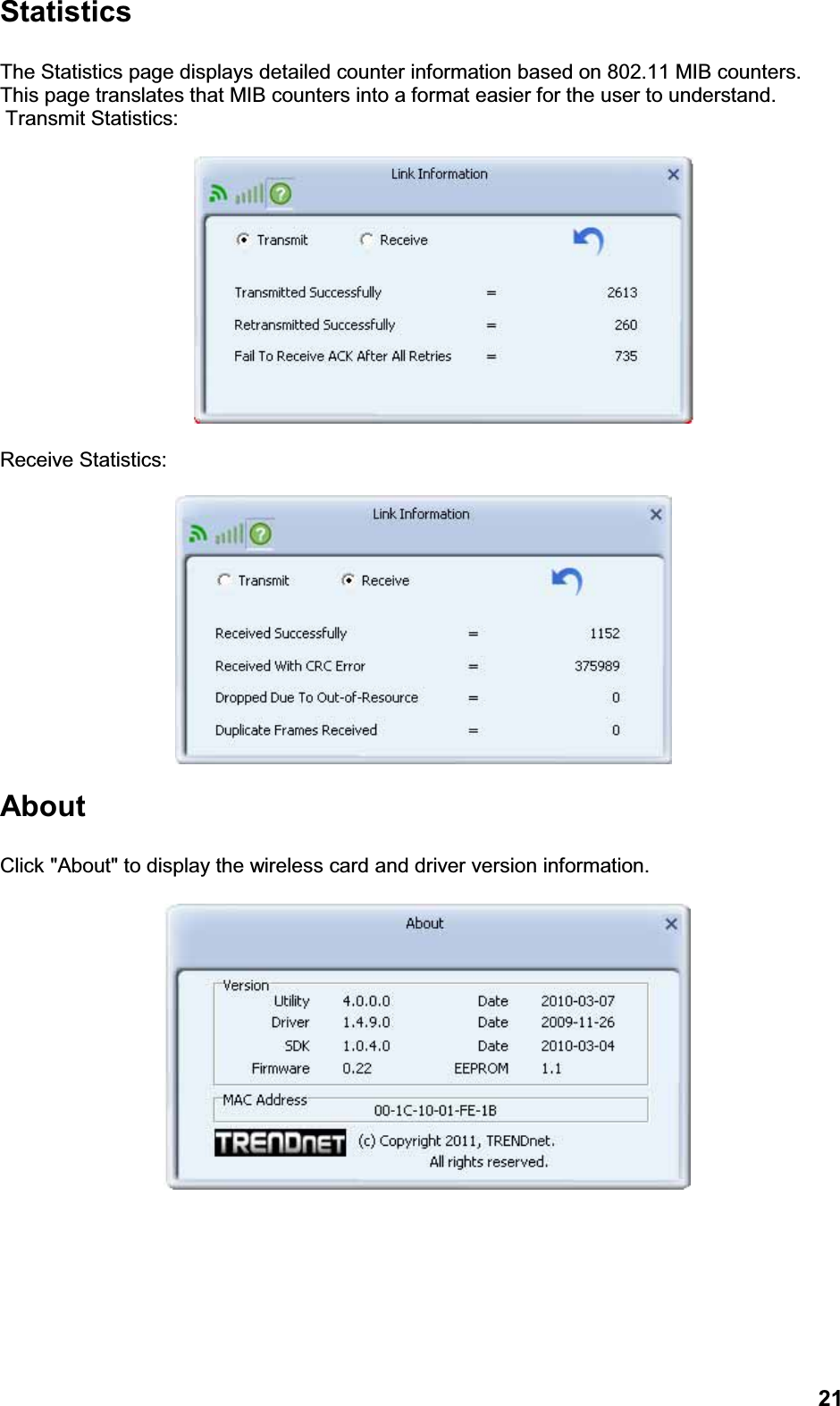 21StatisticsThe Statistics page displays detailed counter information based on 802.11 MIB counters. This page translates that MIB counters into a format easier for the user to understand. Transmit Statistics:       Receive Statistics:AboutClick &quot;About&quot; to display the wireless card and driver version information.
