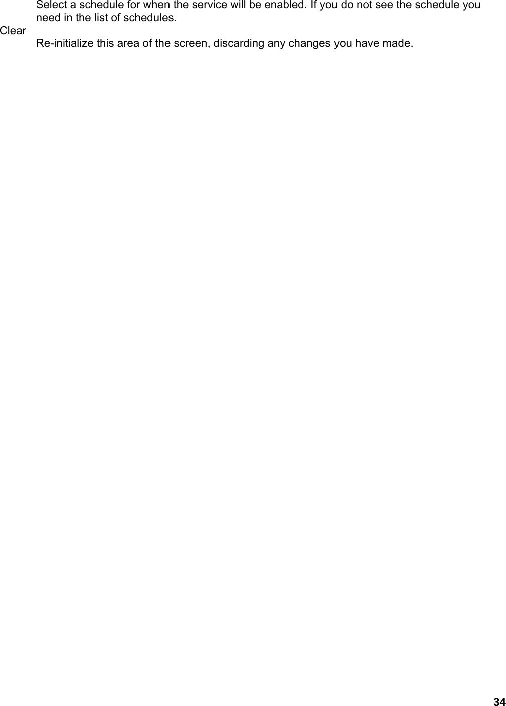 34 Select a schedule for when the service will be enabled. If you do not see the schedule you need in the list of schedules.   Clear  Re-initialize this area of the screen, discarding any changes you have made.   