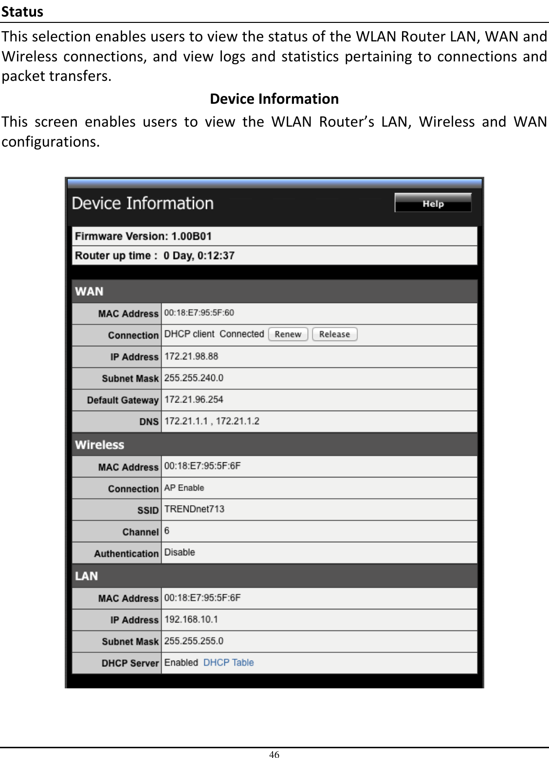 46 Status This selection enables users to view the status of the WLAN Router LAN, WAN and Wireless connections, and view logs and statistics pertaining to connections and packet transfers. Device Information This  screen  enables  users  to  view  the  WLAN  Router’s  LAN,  Wireless  and  WAN configurations.    