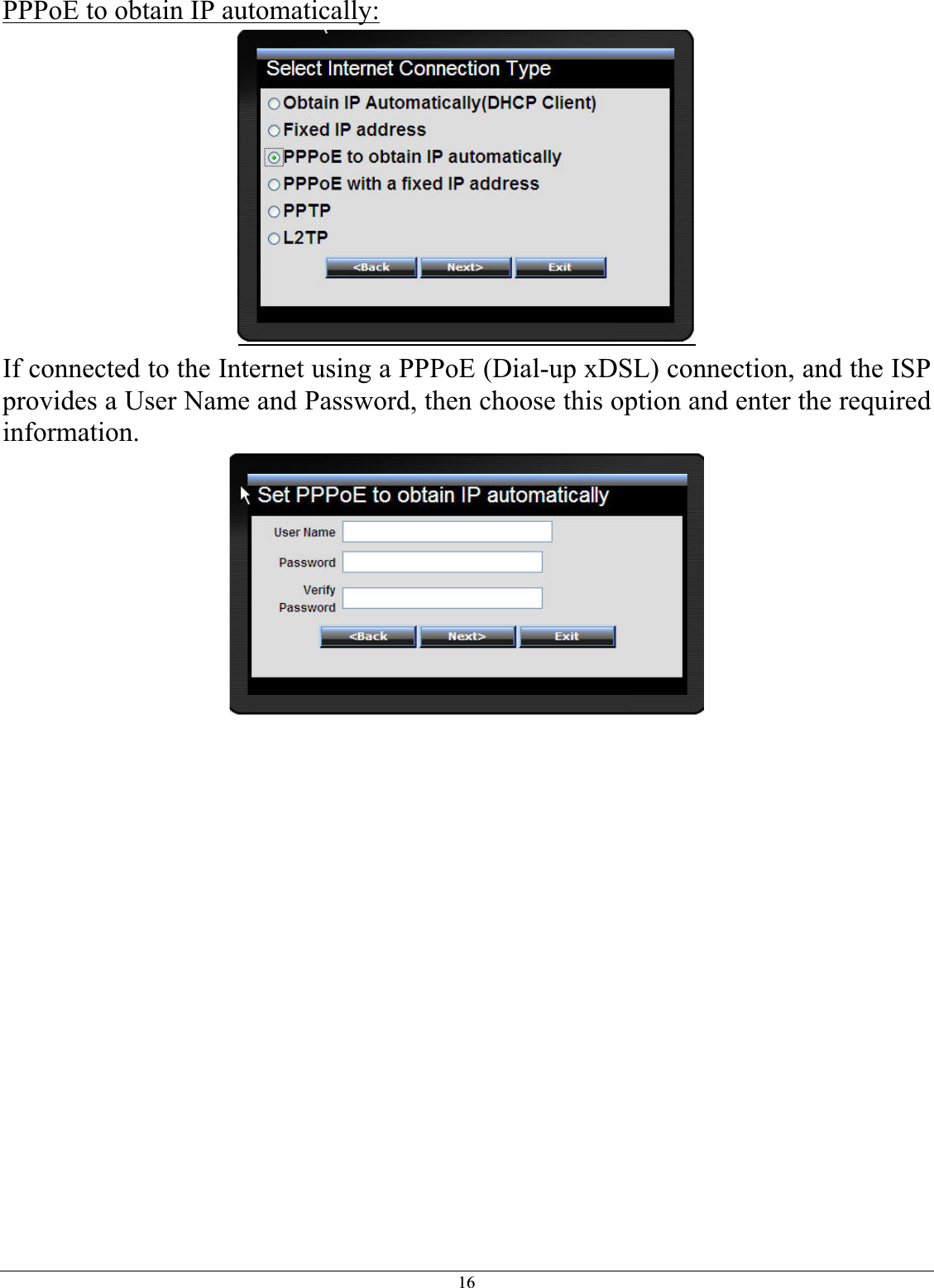 16PPPoE to obtain IP automatically:If connected to the Internet using a PPPoE (Dial-up xDSL) connection, and the ISP provides a User Name and Password, then choose this option and enter the required information.