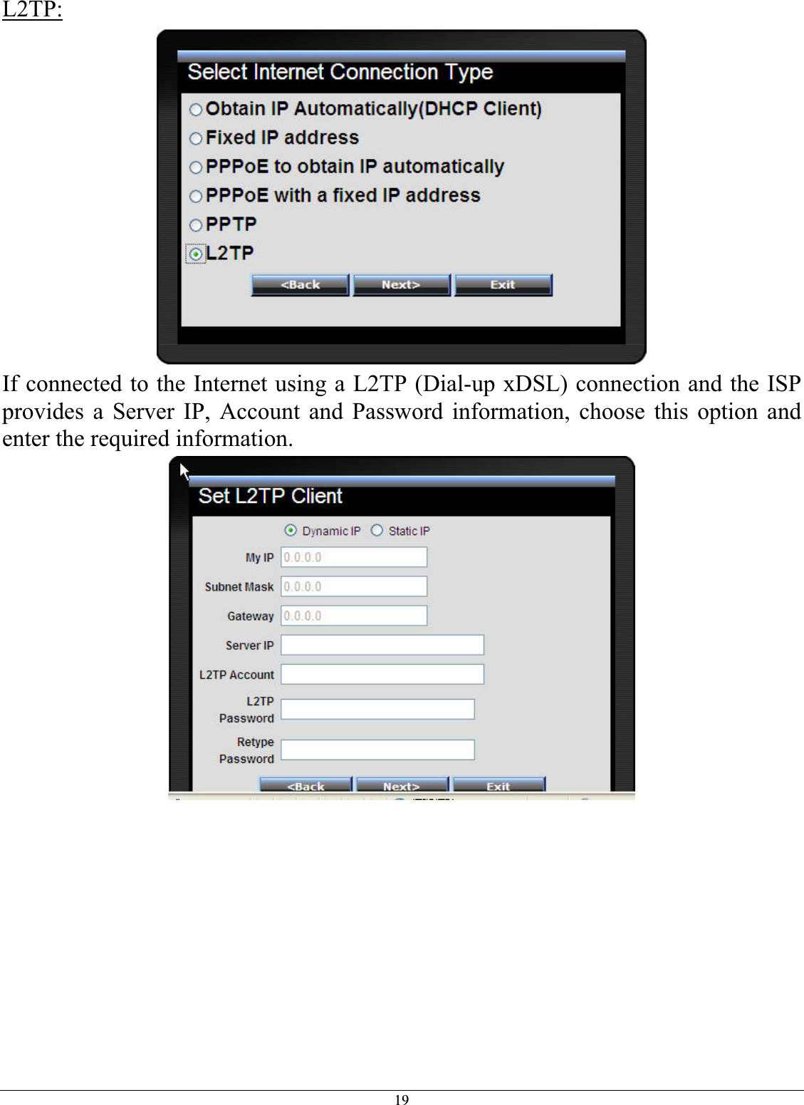 19L2TP:If connected to the Internet using a L2TP (Dial-up xDSL) connection and the ISP provides a Server IP, Account and Password information, choose this option and enter the required information. 