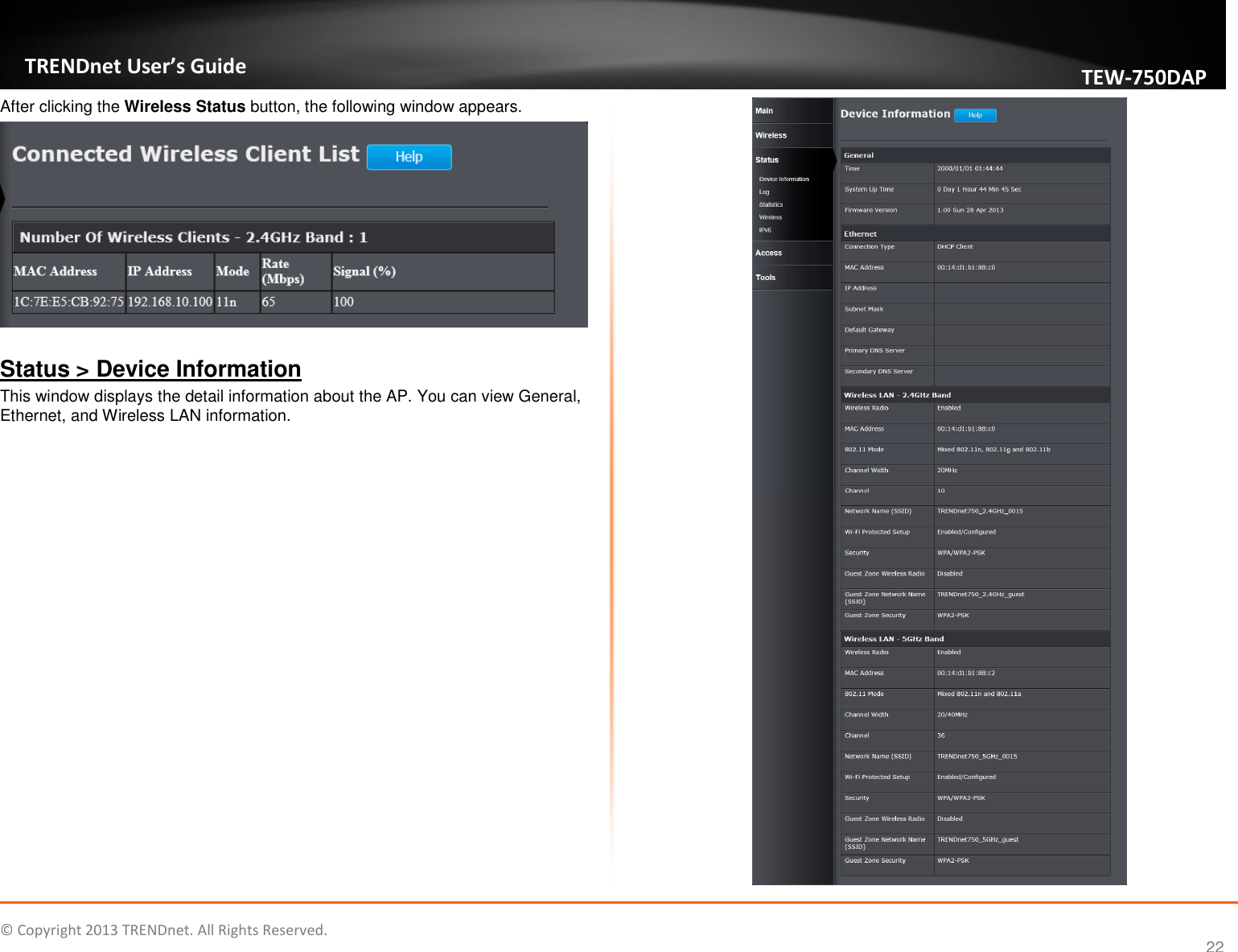   © Copyright 2013 TRENDnet. All Rights Reserved.       TRENDnet User’s Guide TEW750DAP 22 After clicking the Wireless Status button, the following window appears.   Status &gt; Device Information This window displays the detail information about the AP. You can view General, Ethernet, and Wireless LAN information.  