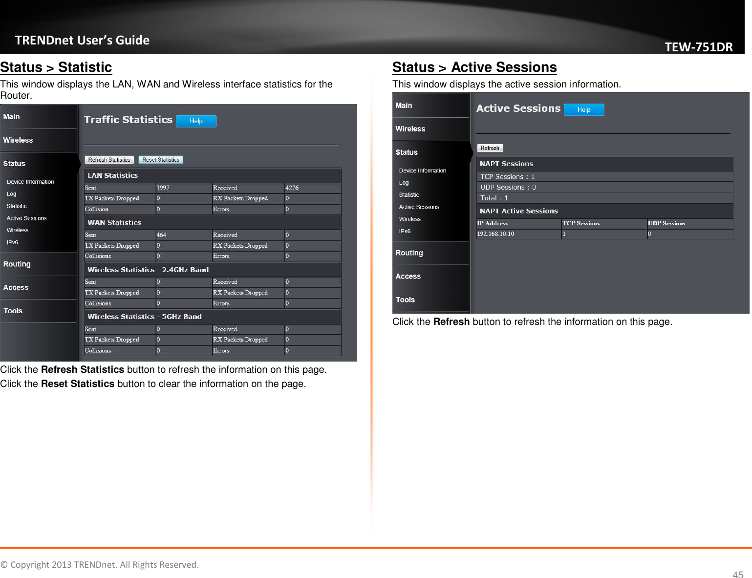   © Copyright 2013 TRENDnet. All Rights Reserved.       TRENDnet User’s Guide TEW751DR 45 Status &gt; Statistic This window displays the LAN, WAN and Wireless interface statistics for the Router.  Click the Refresh Statistics button to refresh the information on this page. Click the Reset Statistics button to clear the information on the page.  Status &gt; Active Sessions This window displays the active session information.   Click the Refresh button to refresh the information on this page.  