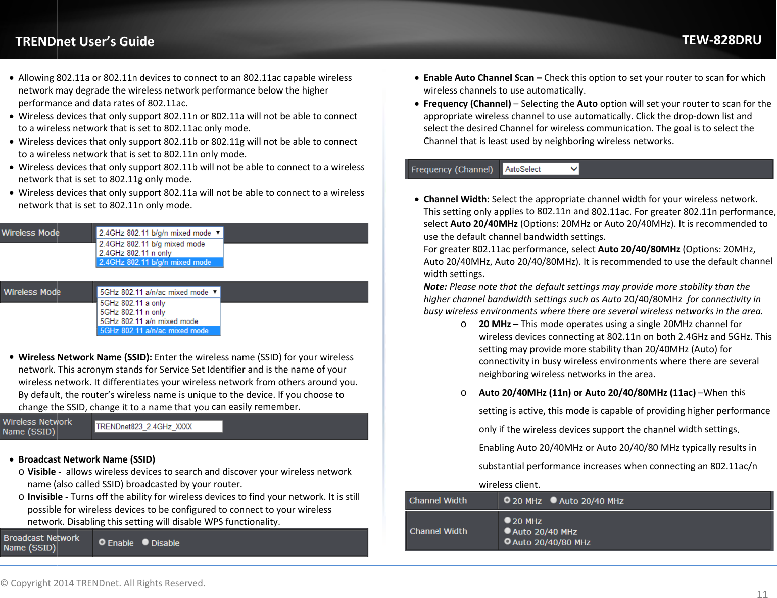 ©Copyright2TRENDn Allowing8networkmperforma Wirelessdtoawirel Wirelessdtoawirel Wirelessdnetworkt Wirelessdnetworkt Wirelessnetwork.wirelessnBydefaultchangeth Broadcasto Visiblename(ao Invisiblpossiblenetwor2014TRENDnet.AllnetUser’sGu802.11aor802.11nmaydegradethewnceanddataratesdevicesthatonlysessnetworkthatisdevicesthatonlysessnetworkthatisdevicesthatonlysthatissetto802.1devicesthatonlysthatissetto802.1NetworkName(SSThisacronymstannetwork.Itdifferent,therouter’swireheSSID,changeitttNetworkName(‐allowswirelessdalsocalledSSID)bre‐Turnsofftheabeforwirelessdevicrk.DisablingthisselRightsReserved.uidendevicestoconnewirelessnetworkpesof802.11ac.upport802.11norssetto802.11acoupport802.11borssetto802.11nonupport802.11bwi1gonlymode.upport802.11awi1nonlymode.SID):EnterthewirdsforServiceSetIntiatesyourwireleselessnameisuniqutoanamethatyouSSID)devicestosearcharoadcastedbyyourbilityforwirelessdcestobeconfigureettingwilldisableWecttoan802.11accerformancebelow802.11awillnotbonlymode.802.11gwillnotbnlymode.illnotbeabletocollnotbeabletocoelessname(SSID)fIdentifierandisthessnetworkfromotuetothedevice.Ifcaneasilyrememnddiscoveryourwrrouter.devicestofindyouredtoconnecttoyoWPSfunctionality.capablewirelessthehigherbeabletoconnectbeabletoconnectonnecttoawirelesonnecttoawirelesforyourwirelessenameofyourthersaroundyou.youchoosetober.wirelessnetworkrnetwork.Itisstillourwirelesssss Enawir FreappseleCha ChaThiseleuseForAutwidNohigbusableAutoChannelrelesschannelstouequency(Channel)propriatewirelessectthedesiredChaannelthatisleastuannelWidth:SelecssettingonlyapplectAuto20/40MHethedefaultchannrgreater802.11acto20/40MHz,Autodthsettings.te:Pleasenotethagherchannelbandwsywirelessenvirono 20MHzwirelesssettingmconnectneighboo Auto20settingionlyifthEnablingsubstantwirelesslScan–Checkthisuseautomatically.–SelectingtheAuchanneltouseautannelforwirelesscusedbyneighborincttheappropriateiesto802.11nandHz(Options:20MHznelbandwidthsettperformance,seleo20/40/80MHz).Itatthedefaultsettinwidthsettingssuchmentswherethere–Thismodeoperasdevicesconnectinmayprovidemoretivityinbusywireleoringwirelessnetw0/40MHz(11n)orAsactive,thismodehewirelessdevicesgAuto20/40MHzotialperformanceinsclient.optiontosetyourutooptionwillsetytomatically.Clickthcommunication.Thngwirelessnetworchannelwidthforyd802.11ac.ForgrezorAuto20/40MHings.ctAuto20/40/80MtisrecommendedngsmayprovidemhasAuto20/40/80eareseveralwireleatesusingasinglengat802.11nonbostabilitythan20/4essenvironmentswworksinthearea.Auto20/40/80MHeiscapableofprovssupportthechanorAuto20/40/80MncreaseswhenconTEW‐828Drroutertoscanforyourroutertoscanhedrop‐downlistahegoalistoselectks.yourwirelessnetweater802.11nperfoHz).ItisrecommenMHz(Options:20MtousethedefaultmorestabilitythantMHzforconnectivessnetworksinthe20MHzchannelfooth2.4GHzand5G40MHz(Auto)forwheretherearesevz(11ac)–Whenthvidinghigherperfonelwidthsettings.MHztypicallyresulnnectingan802.11DRU11whichnfortheandthework.ormance,ndedtoMHz,channelthevityinearea.rGHz.Thisveralisrmance.tsinac/n