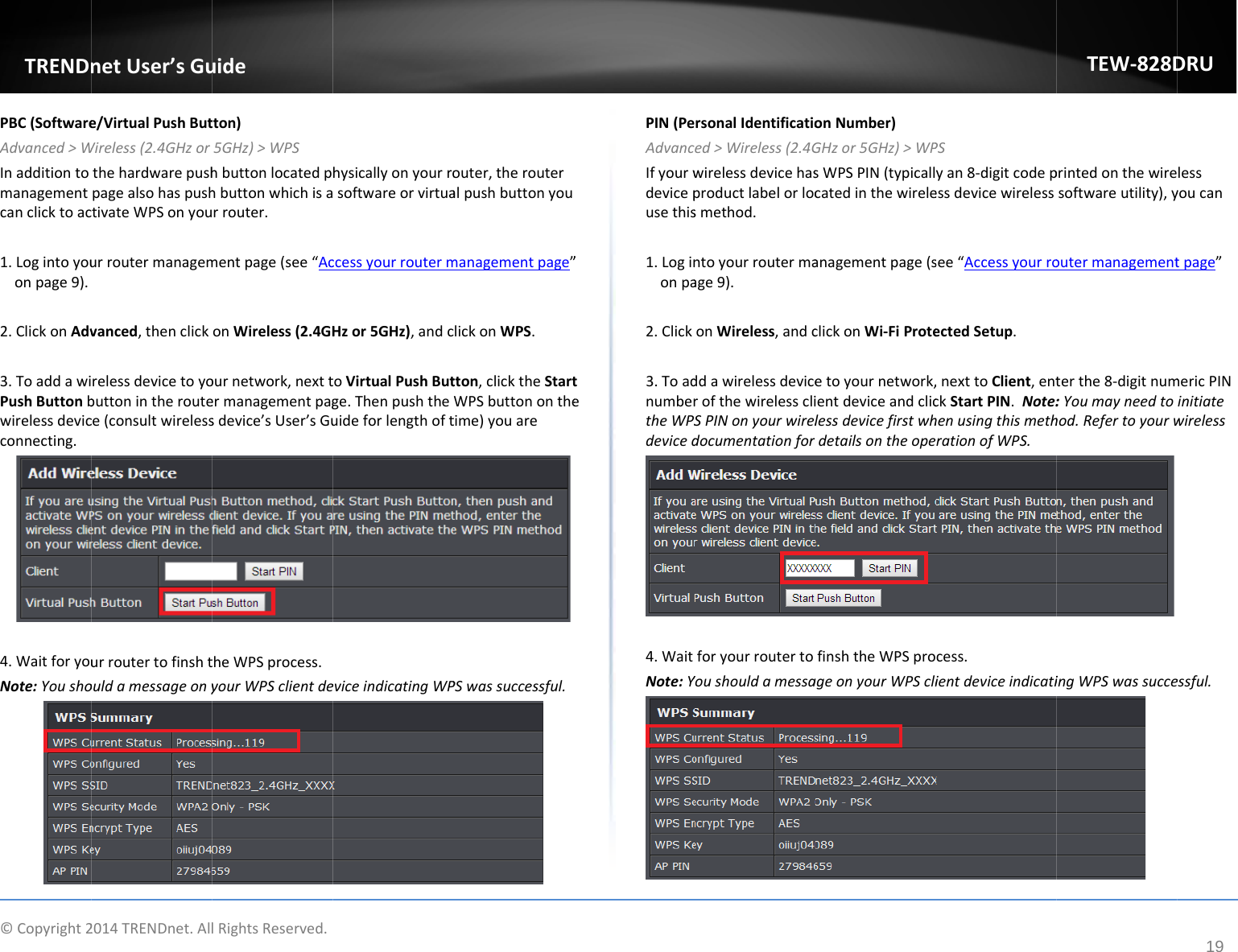 ©Copyright2TRENDnPBC(SoftwareAdvanced&gt;WInadditiontomanagementcanclicktoac1.Logintoyouonpage9).2.ClickonAdv3.ToaddawiPushButtonbwirelessdevicconnecting.4.WaitforyouNote:Yousho2014TRENDnet.AllnetUser’sGue/VirtualPushButWireless(2.4GHzorthehardwarepushpagealsohaspushtivateWPSonyouurroutermanagemvanced,thenclickrelessdevicetoyobuttonintheroutece(consultwirelessurroutertofinshtouldamessageonylRightsReserved.uidetton)5GHz)&gt;WPShbuttonlocatedphbuttonwhichisarrouter.mentpage(see“AconWireless(2.4GHournetwork,nexttermanagementpagsdevice’sUser’sGutheWPSprocess.yourWPSclientdehysicallyonyourrosoftwareorvirtuaccessyourroutermHzor5GHz),andctoVirtualPushButge.ThenpushtheuideforlengthofteviceindicatingWPouter,therouteralpushbuttonyoumanagementpage”clickonWPS.tton,clicktheStartWPSbuttononthetime)youarePSwassuccessful.”tePIN(PeAdvancIfyourwdevicepusethis1.Loginonpa2.Click3.ToadnumbertheWPSdeviced4.WaitNote:YrsonalIdentificatioed&gt;Wireless(2.4Gwirelessdevicehasproductlabelorlocsmethod.ntoyourroutermaage9).onWireless,andcddawirelessdevicerofthewirelesscliSPINonyourwireldocumentationforforyourroutertoYoushouldamessaonNumber)GHzor5GHz)&gt;WPsWPSPIN(typicallcatedinthewireleanagementpage(sclickonWi‐FiProteetoyournetwork,ientdeviceandcliclessdevicefirstwhdetailsontheopefinshtheWPSproageonyourWPScliPSyan8‐digitcodepessdevicewirelesssee“AccessyourroectedSetup.,nexttoClient,entckStartPIN.Note:henusingthismethrationofWPS.cess.ientdeviceindicatiTEW‐828Dprintedonthewiresoftwareutility),youtermanagementterthe8‐digitnum:Youmayneedtohod.RefertoyourwingWPSwassucceDRU19lessyoucantpage”mericPINinitiatewirelessessful.