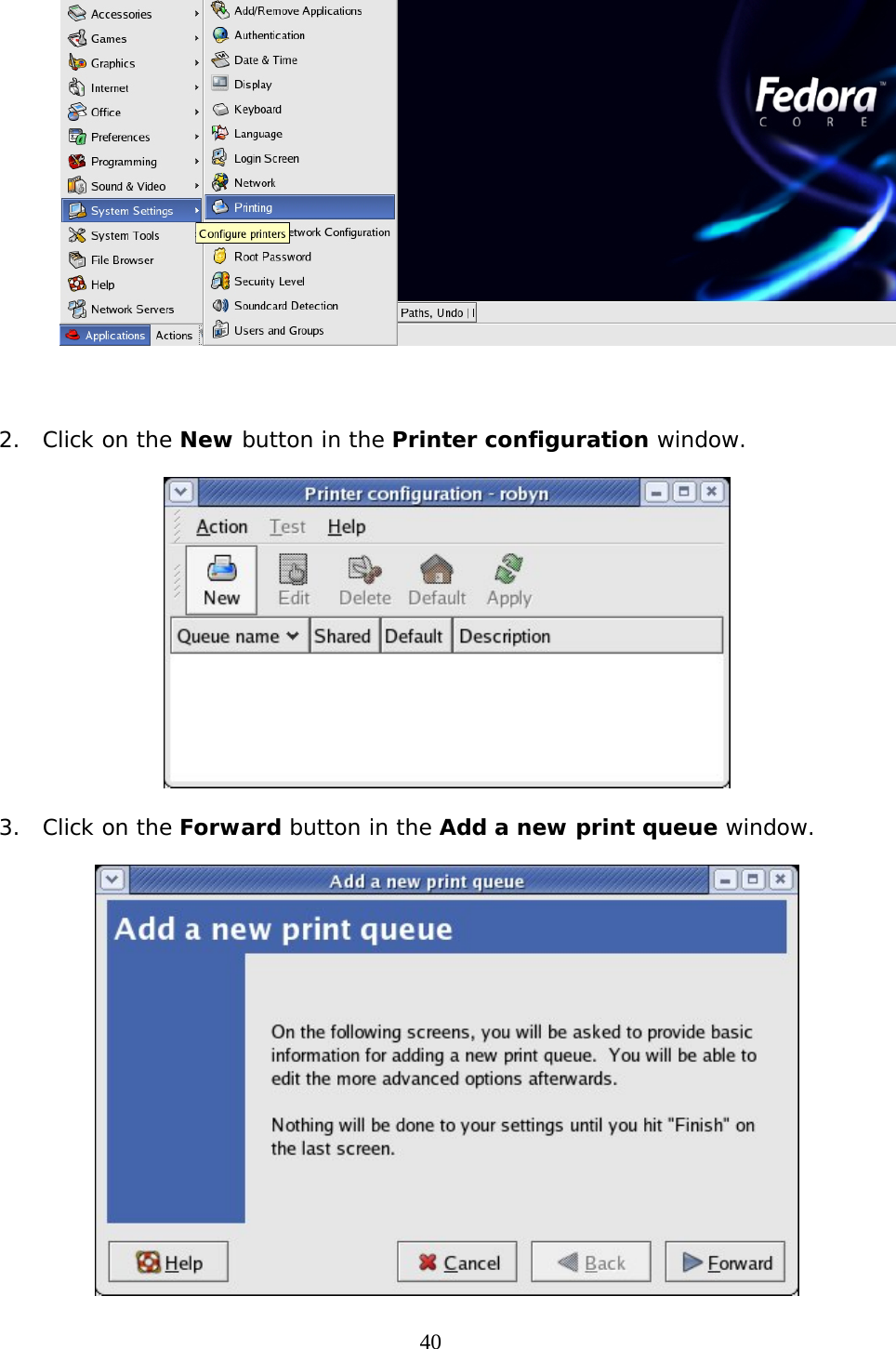     40  2. Click on the New button in the Printer configuration window.  3. Click on the Forward button in the Add a new print queue window.  