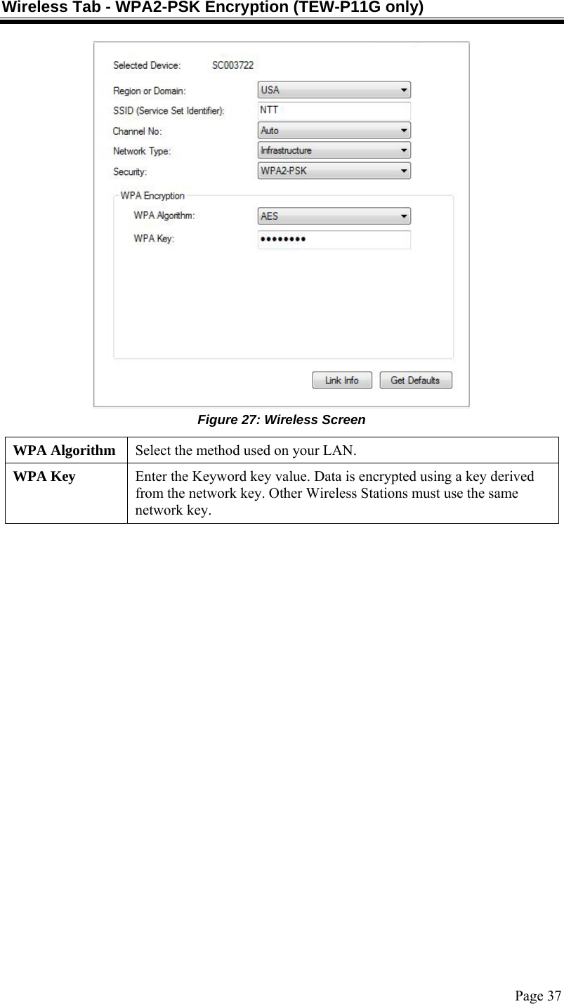  Page 37 Wireless Tab - WPA2-PSK Encryption (TEW-P11G only)  Figure 27: Wireless Screen WPA Algorithm  Select the method used on your LAN. WPA Key  Enter the Keyword key value. Data is encrypted using a key derived from the network key. Other Wireless Stations must use the same network key.   