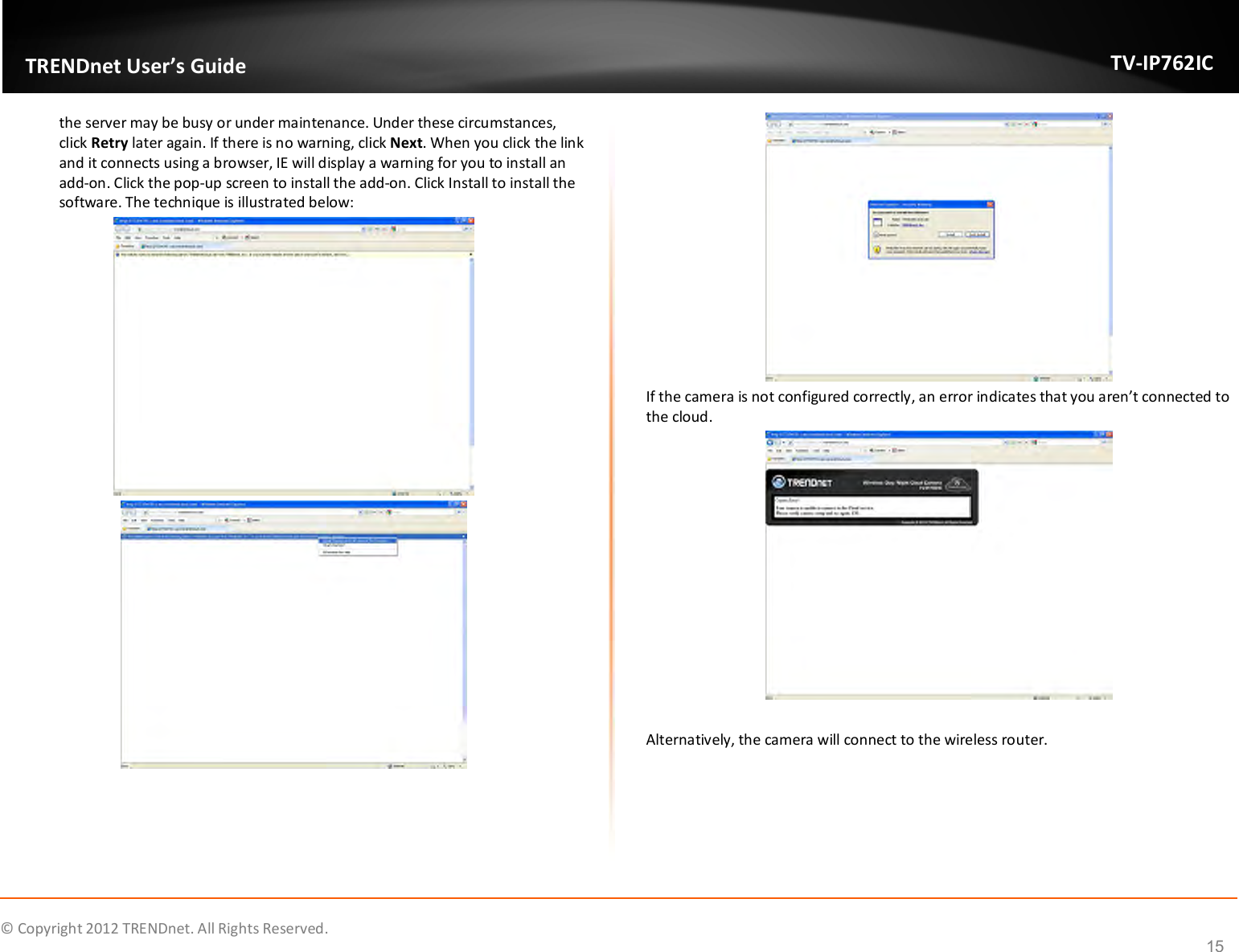              © Copyright 2012 TRENDnet. All Rights Reserved.       TRENDnet User’s Guide TV-IP762IC 15 the server may be busy or under maintenance. Under these circumstances, click Retry later again. If there is no warning, click Next. When you click the link and it connects using a browser, IE will display a warning for you to install an add-on. Click the pop-up screen to install the add-on. Click Install to install the software. The technique is illustrated below:    If the camera is not configured correctly, an error indicates that you aren’t connected to the cloud.   Alternatively, the camera will connect to the wireless router. 