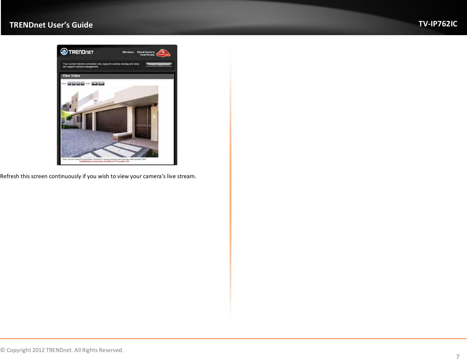              © Copyright 2012 TRENDnet. All Rights Reserved.       TRENDnet User’s Guide TV-IP762IC 7  Refresh this screen continuously if you wish to view your camera’s live stream.   
