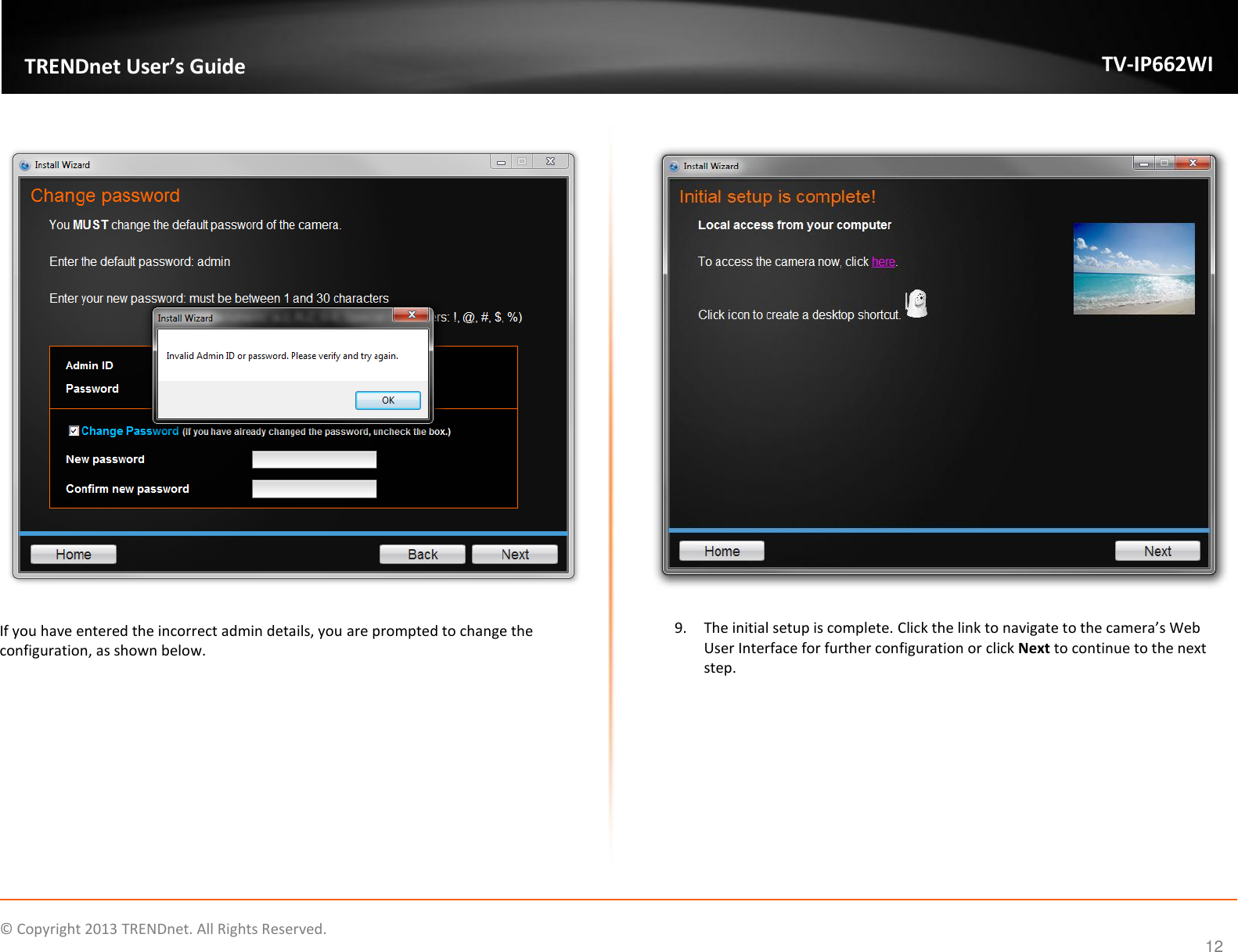    © Copyright 2013 TRENDnet. All Rights Reserved.   TRENDnet User’s Guide TV-IP662WI 12    If you have entered the incorrect admin details, you are prompted to change the configuration, as shown below.     9. The initial setup is complete. Click the link to navigate to the camera’s Web User Interface for further configuration or click Next to continue to the next step.  