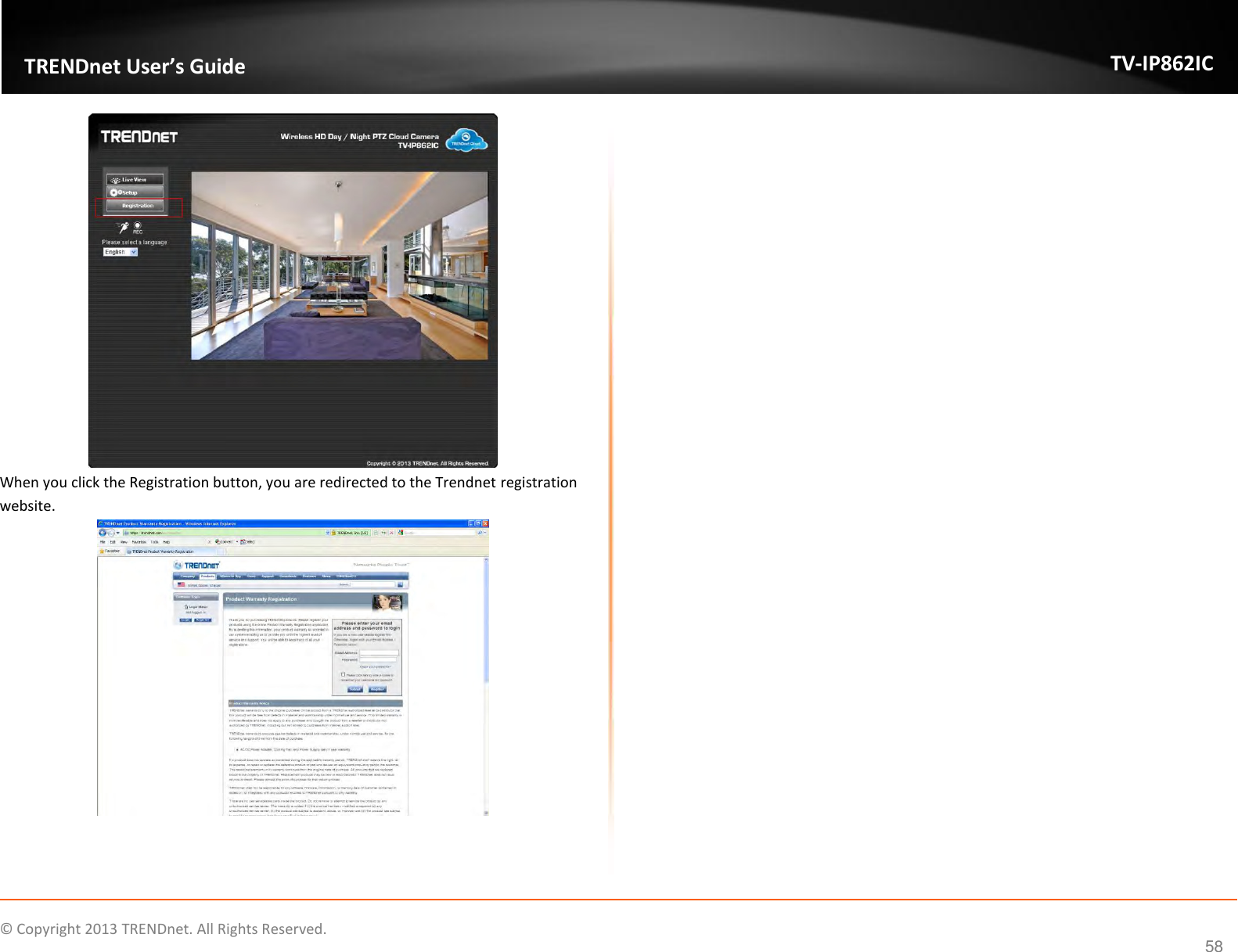                    ©  Copyright 2013 TRENDnet. All Rights Reserved.       TRENDnet User’s Guide TV-IP862IC  58  When you click the Registration button, you are redirected to the Trendnet registration website.      
