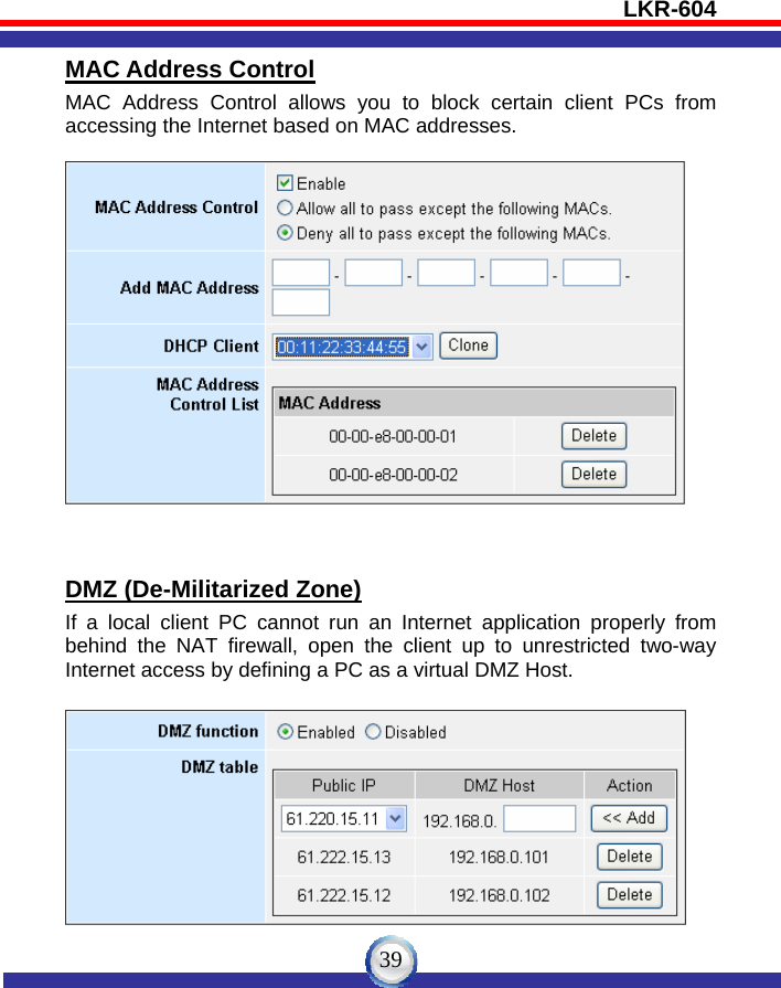 LKR-604   39MAC Address Control MAC Address Control allows you to block certain client PCs from accessing the Internet based on MAC addresses.     DMZ (De-Militarized Zone) If a local client PC cannot run an Internet application properly from behind the NAT firewall, open the client up to unrestricted two-way Internet access by defining a PC as a virtual DMZ Host.