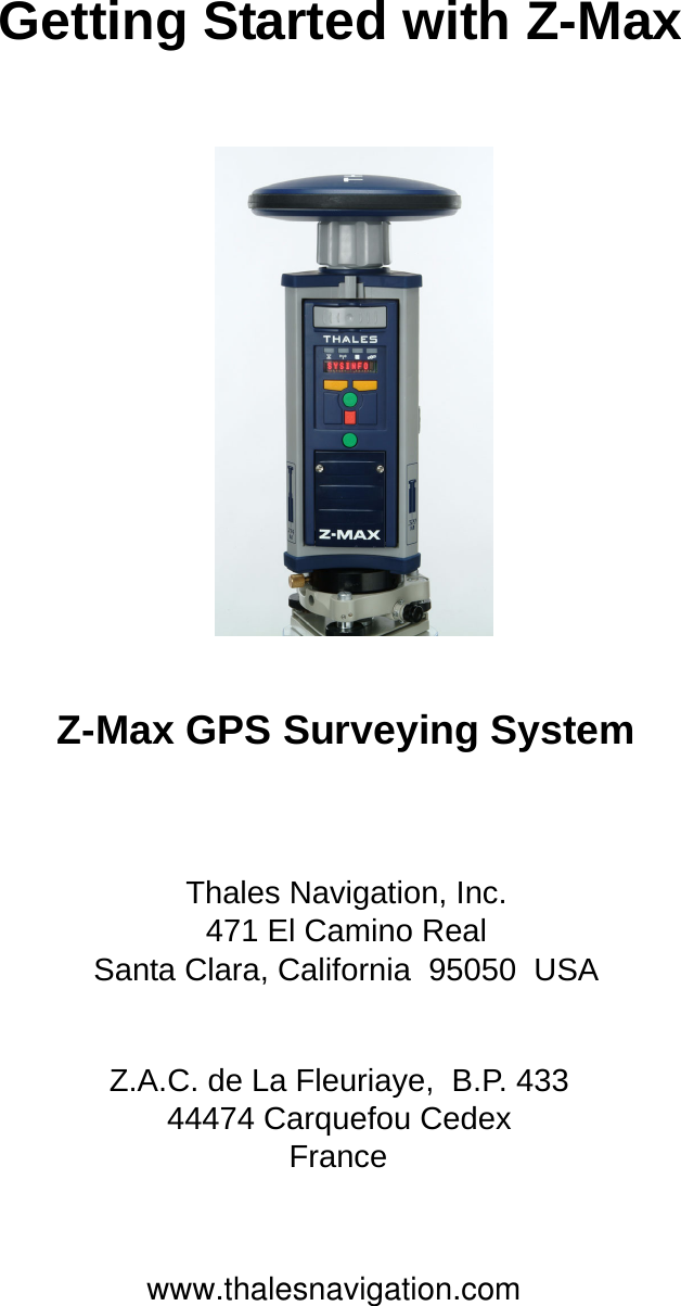 Getting Started with Z-MaxZ-Max GPS Surveying SystemThales Navigation, Inc.471 El Camino RealSanta Clara, California  95050  USA                        Z.A.C. de La Fleuriaye,  B.P. 433                      44474 Carquefou Cedex                      France                                    www.thalesnavigation.com 