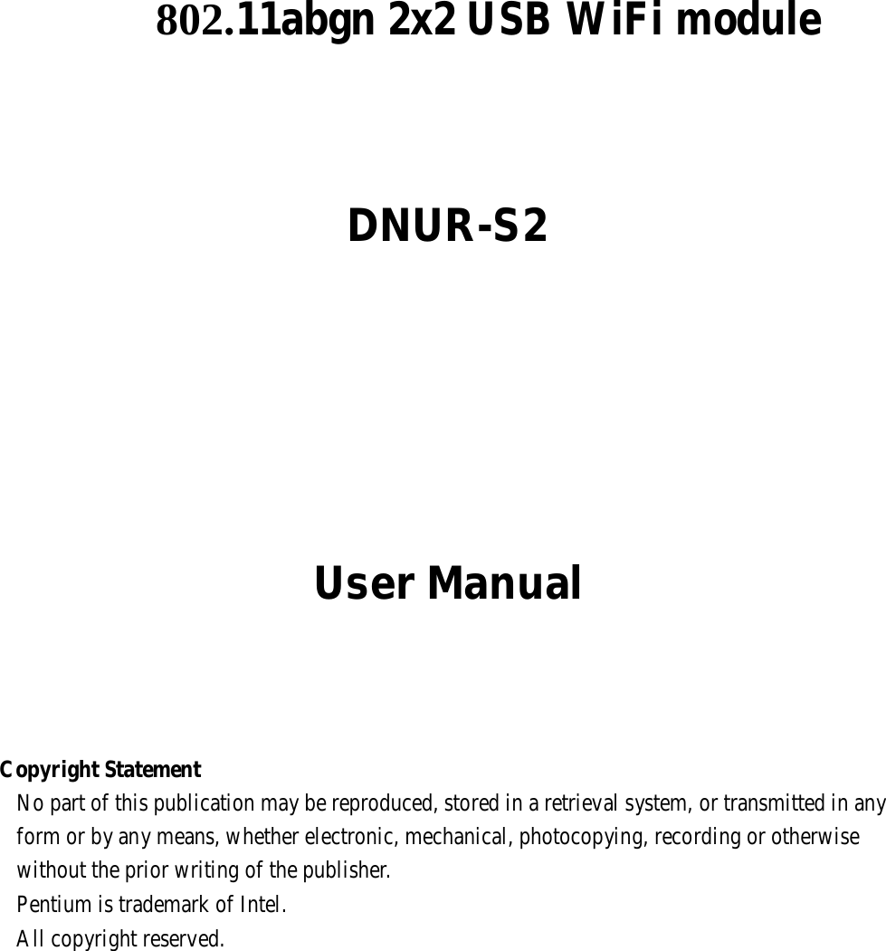                 802.11abgn 2x2 USB WiFi module         DNUR-S2                 User Manual         Copyright Statement No part of this publication may be reproduced, stored in a retrieval system, or transmitted in any form or by any means, whether electronic, mechanical, photocopying, recording or otherwise without the prior writing of the publisher. Pentium is trademark of Intel. All copyright reserved. 