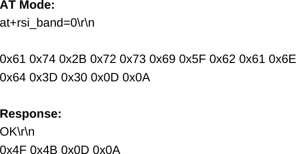      AT Mode: at+rsi_band=0\r\n  0x61 0x74 0x2B 0x72 0x73 0x69 0x5F 0x62 0x61 0x6E 0x64 0x3D 0x30 0x0D 0x0A  Response: OK\r\n 0x4F 0x4B 0x0D 0x0A  