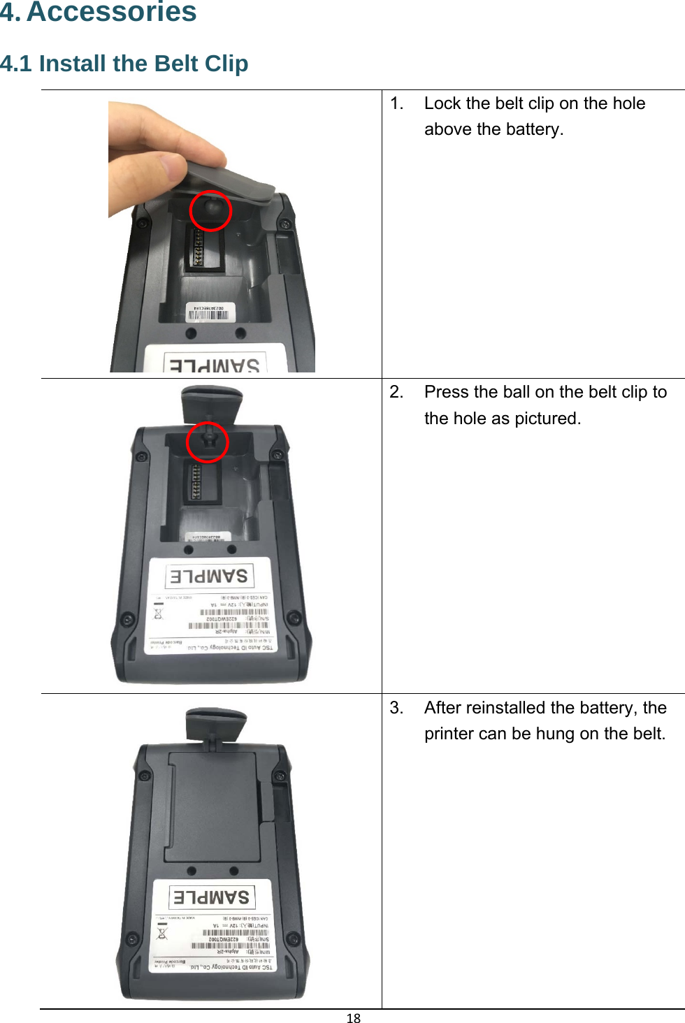 18 4. Accessories4.1 Install the Belt Clip 1.  Lock the belt clip on the hole above the battery. 2.  Press the ball on the belt clip to the hole as pictured. 3.  After reinstalled the battery, the printer can be hung on the belt. 