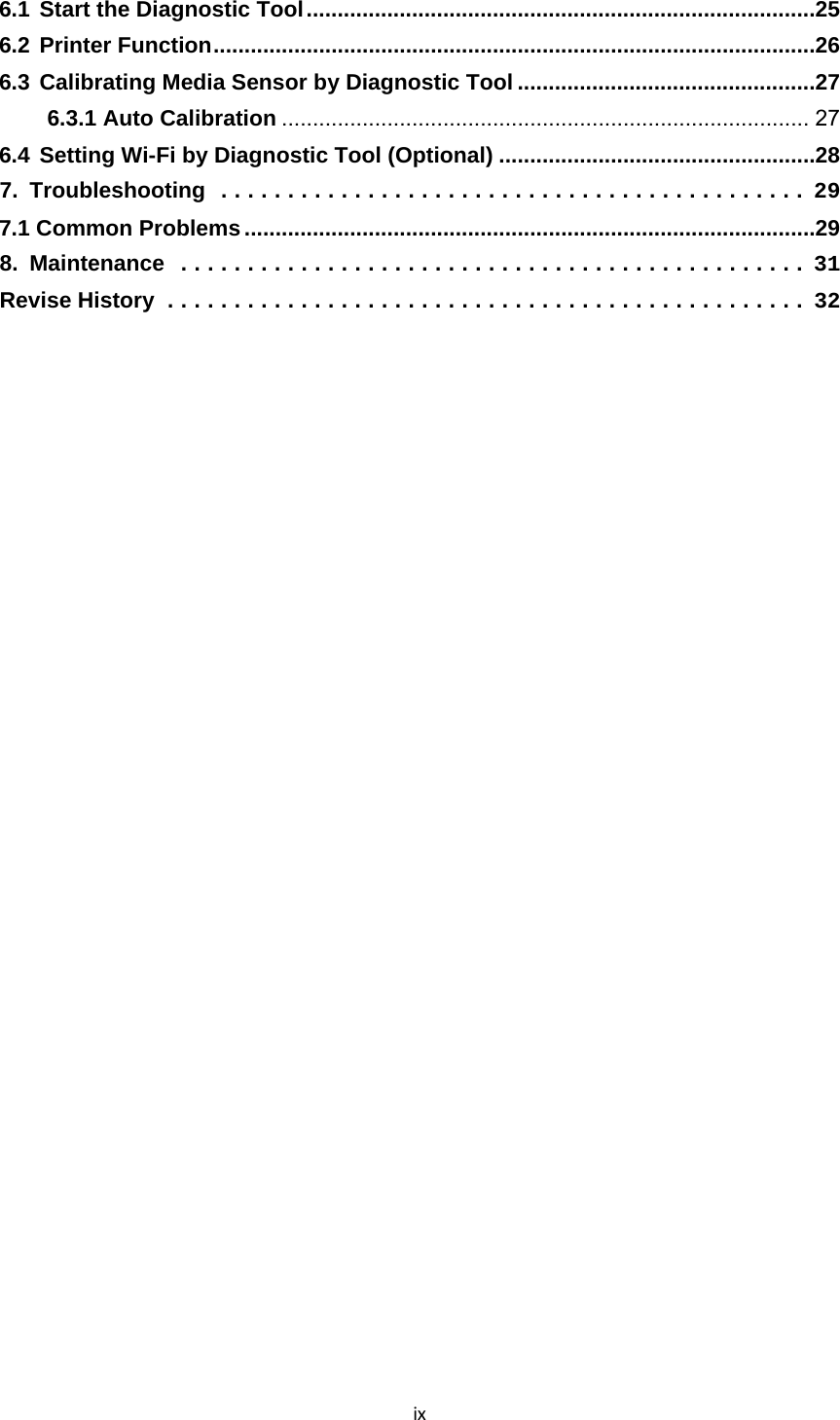 ix6.1Start the Diagnostic Tool .................................................................................. 256.2Printer Function ................................................................................................. 266.3Calibrating Media Sensor by Diagnostic Tool ................................................ 276.3.1 Auto Calibration ..................................................................................... 276.4Setting Wi-Fi by Diagnostic Tool (Optional) ................................................... 287.Troubleshooting ............................................ 297.1 Common Problems ............................................................................................ 298.Maintenance ............................................... 31Revise History ................................................ 32