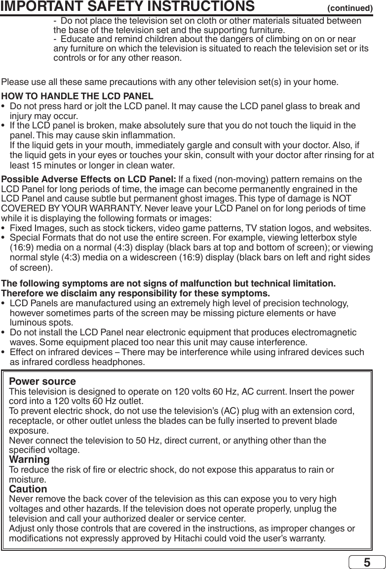 5HOW TO HANDLE THE LCD PANEL•  •   Possible Adverse Eects on LCD Panel:•  •  The following symptoms are not signs of malfunction but technical limitation. Therefore we disclaim any responsibility for these symptoms.•  •  •  IMPORTANT SAFETY INSTRUCTIONS (continued)Power sourceWarningCaution    
