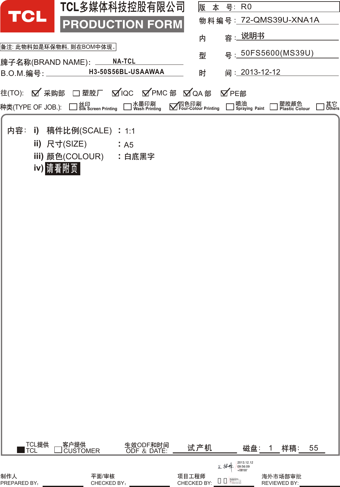 : , BOMR050FS5600(MS39U)72-QMS39U-XNA1A2013-12-12(BRAND NAME)B.O.M.i)ii)iii)iv)(SCALE)(SIZE)(COLOUR) :::TCL         ODFODF  DATE:1:1A51(TYPE OF JOB.):QA ²¿Æ·²¿IQC PE²É¹º²¿Ïã¸Û(TO):CUSTOMERSilk Screen PrintingWash PrintingFour-Colour Printing¹¤³Ì²¿Spraying  PaintPlastic ColourTCLOthers²É¹º²¿ ²É¹º²¿ ²É¹º²¿PMC PREPARED BY CHECKED BY: REVIEWED BY:/CHECKED BYNA-TCL H3-50S56BL-USAAWAA552013.12.1209:56:09+08&apos;00&apos;周浩数字签名者：周浩 DN：dc=com, dc=tclking, ou=Shenzhen, ou=全球研发中心, ou=设计2所（电路设计所）, cn=周浩 日期：2013.12.17 10:30:17 +08&apos;00&apos;