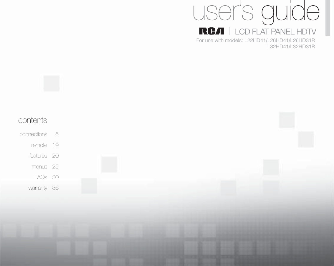 1Table of contentscontentsconnections 6remote 19features 20menus 25FAQs 30warranty 36user’s guide|   LCD FLAT PANEL HDTVFor use with models: L22HD41/L26HD41/L26HD31RL32HD41/L32HD31R