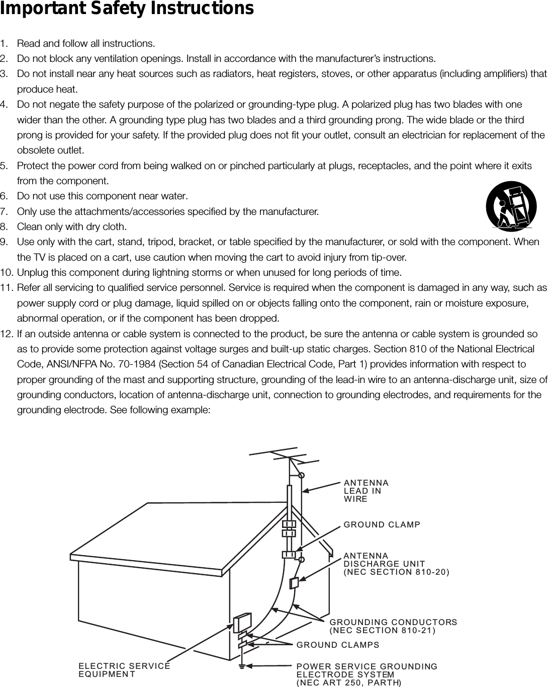 Important Safety Instructions1. Read and follow all instructions.2. Do not block any ventilation openings. Install in accordance with the manufacturer’s instructions.3. Do not install near any heat sources such as radiators, heat registers, stoves, or other apparatus (including amplifiers) thatproduce heat.4. Do not negate the safety purpose of the polarized or grounding-type plug. A polarized plug has two blades with onewider than the other. A grounding type plug has two blades and a third grounding prong. The wide blade or the thirdprong is provided for your safety. If the provided plug does not fit your outlet, consult an electrician for replacement of theobsolete outlet.5. Protect the power cord from being walked on or pinched particularly at plugs, receptacles, and the point where it exitsfrom the component.6. Do not use this component near water.7. Only use the attachments/accessories specified by the manufacturer.8. Clean only with dry cloth.9. Use only with the cart, stand, tripod, bracket, or table specified by the manufacturer, or sold with the component. Whenthe TV is placed on a cart, use caution when moving the cart to avoid injury from tip-over.10. Unplug this component during lightning storms or when unused for long periods of time.11. Refer all servicing to qualified service personnel. Service is required when the component is damaged in any way, such aspower supply cord or plug damage, liquid spilled on or objects falling onto the component, rain or moisture exposure,abnormal operation, or if the component has been dropped.12. If an outside antenna or cable system is connected to the product, be sure the antenna or cable system is grounded soas to provide some protection against voltage surges and built-up static charges. Section 810 of the National ElectricalCode, ANSI/NFPA No. 70-1984 (Section 54 of Canadian Electrical Code, Part 1) provides information with respect toproper grounding of the mast and supporting structure, grounding of the lead-in wire to an antenna-discharge unit, size ofgrounding conductors, location of antenna-discharge unit, connection to grounding electrodes, and requirements for thegrounding electrode. See following example:ANTENNALEAD INWIREGROUND CLAMPGROUNDING CONDUCTORS(NEC SECTION 810-21)GROUND CLAMPSPOWER SERVICE GROUNDINGELECTRODE SYSTEM(NEC ART 250, PARTH)ELECTRIC SERVICEEQUIPMENTANTENNADISCHARGE UNIT(NEC SECTION 810-20)