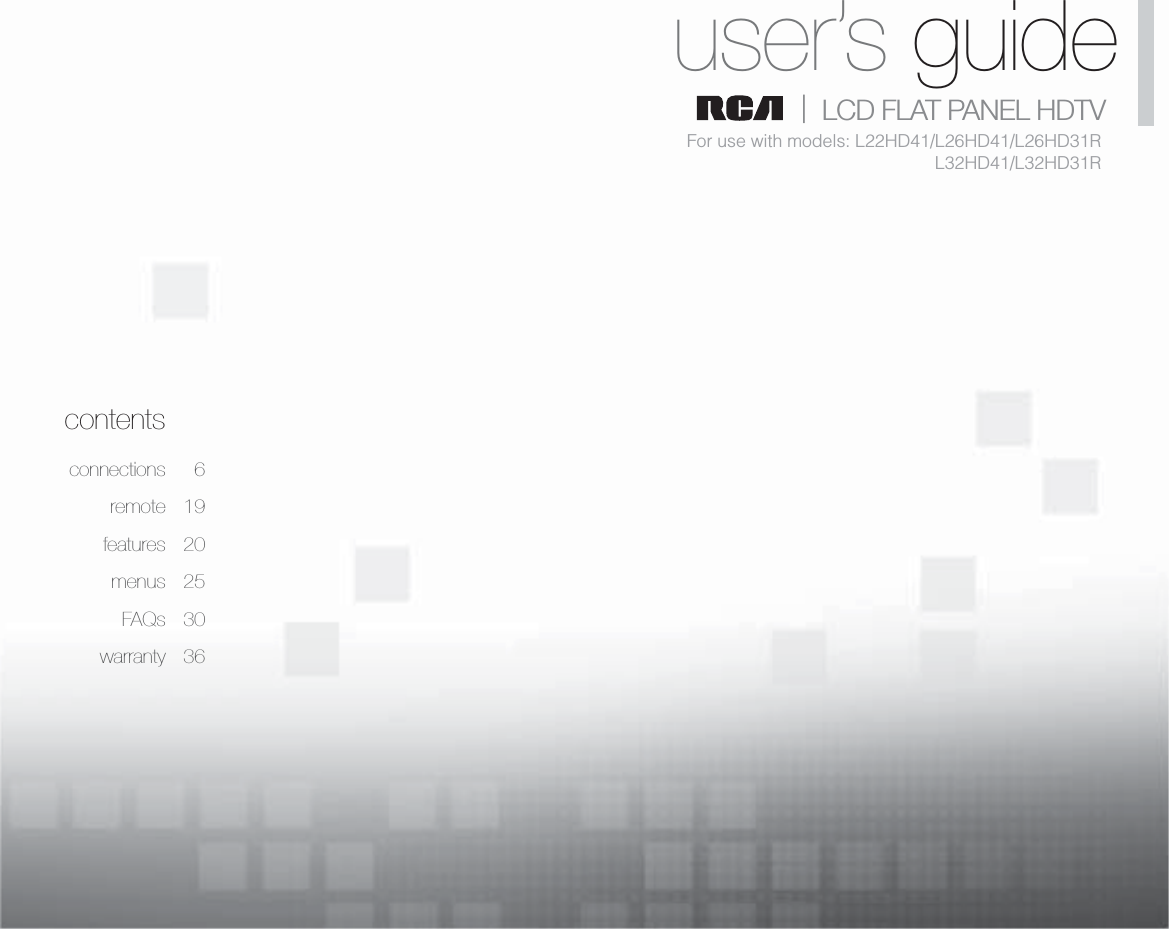 1Table of contentscontentsconnections 6remote 19features 20menus 25FAQs 30warranty 36user’s guide|   LCD FLAT PANEL HDTVFor use with models: L22HD41/L26HD41/L26HD31RL32HD41/L32HD31R