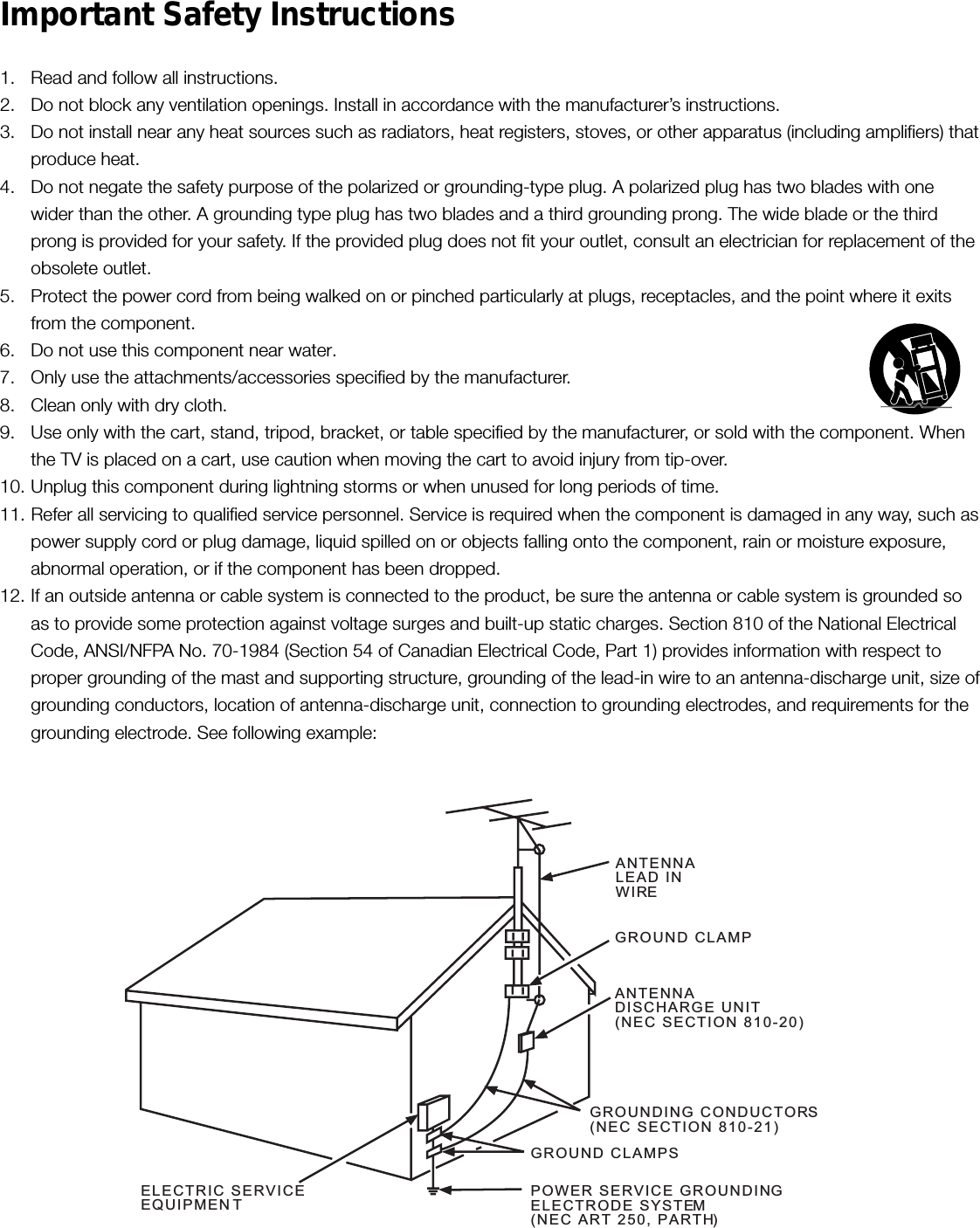 Important Safety Instructions1. Read and follow all instructions.2. Do not block any ventilation openings. Install in accordance with the manufacturer’s instructions.3. Do not install near any heat sources such as radiators, heat registers, stoves, or other apparatus (including amplifiers) thatproduce heat.4. Do not negate the safety purpose of the polarized or grounding-type plug. A polarized plug has two blades with onewider than the other. A grounding type plug has two blades and a third grounding prong. The wide blade or the thirdprong is provided for your safety. If the provided plug does not fit your outlet, consult an electrician for replacement of theobsolete outlet.5. Protect the power cord from being walked on or pinched particularly at plugs, receptacles, and the point where it exitsfrom the component.6. Do not use this component near water.7. Only use the attachments/accessories specified by the manufacturer.8. Clean only with dry cloth.9. Use only with the cart, stand, tripod, bracket, or table specified by the manufacturer, or sold with the component. Whenthe TV is placed on a cart, use caution when moving the cart to avoid injury from tip-over.10. Unplug this component during lightning storms or when unused for long periods of time.11. Refer all servicing to qualified service personnel. Service is required when the component is damaged in any way, such aspower supply cord or plug damage, liquid spilled on or objects falling onto the component, rain or moisture exposure,abnormal operation, or if the component has been dropped.12. If an outside antenna or cable system is connected to the product, be sure the antenna or cable system is grounded soas to provide some protection against voltage surges and built-up static charges. Section 810 of the National ElectricalCode, ANSI/NFPA No. 70-1984 (Section 54 of Canadian Electrical Code, Part 1) provides information with respect toproper grounding of the mast and supporting structure, grounding of the lead-in wire to an antenna-discharge unit, size ofgrounding conductors, location of antenna-discharge unit, connection to grounding electrodes, and requirements for thegrounding electrode. See following example:ANTENNALEAD INWIREGROUND CLAMPGROUNDING CONDUCTORS(NEC SECTION 810-21)GROUND CLAMPSPOWER SERVICE GROUNDINGELECTRODE SYSTEM(NEC ART 250, PARTH)ELECTRIC SERVICEEQUIPMENTANTENNADISCHARGE UNIT(NEC SECTION 810-20)