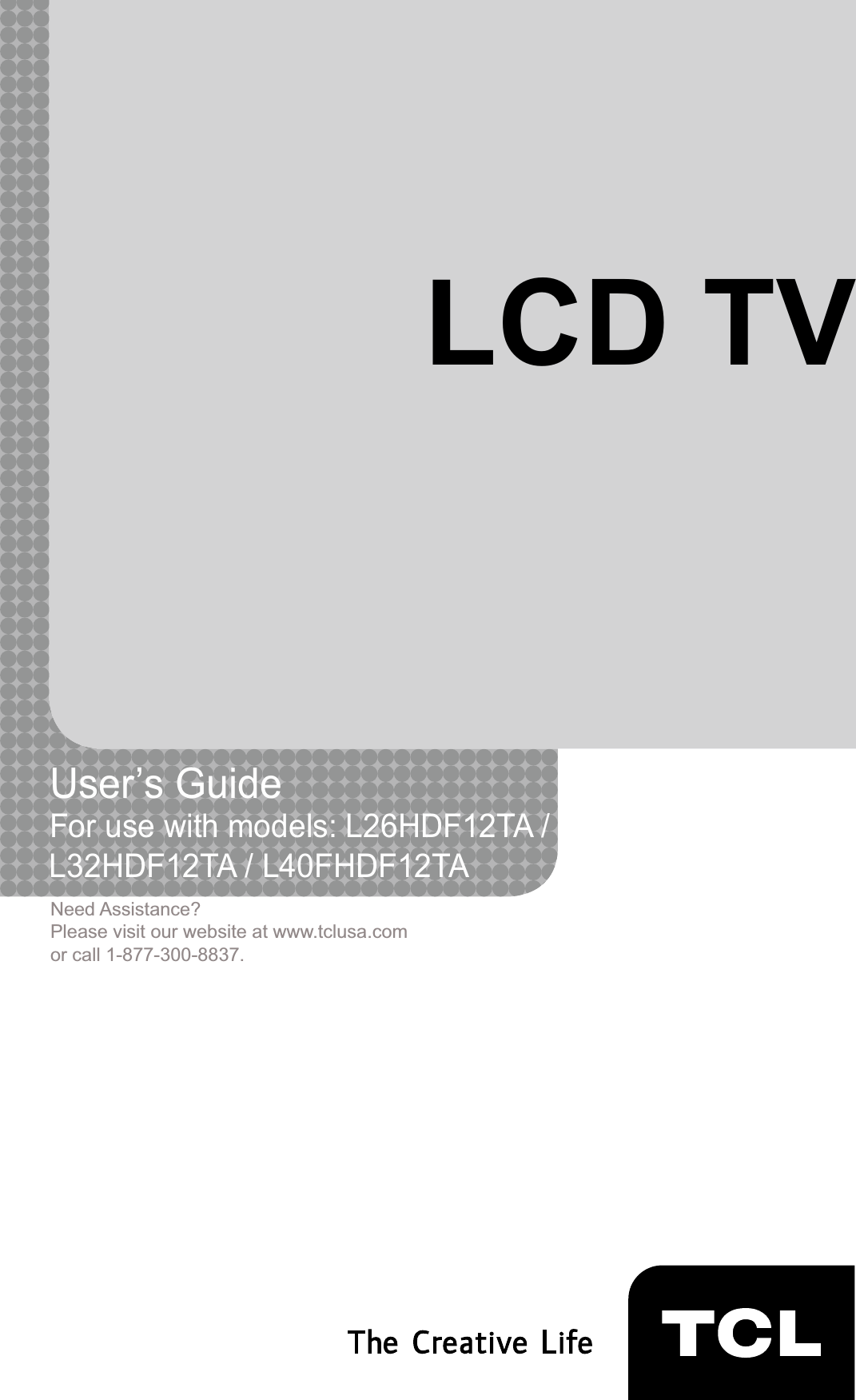 1LCD TVUser’s Guide For use with models: L26HDF12TA /L32HDF12TA / L40FHDF12TANeed Assistance?Please visit our website at www.tclusa.comor call 1-877-300-8837.