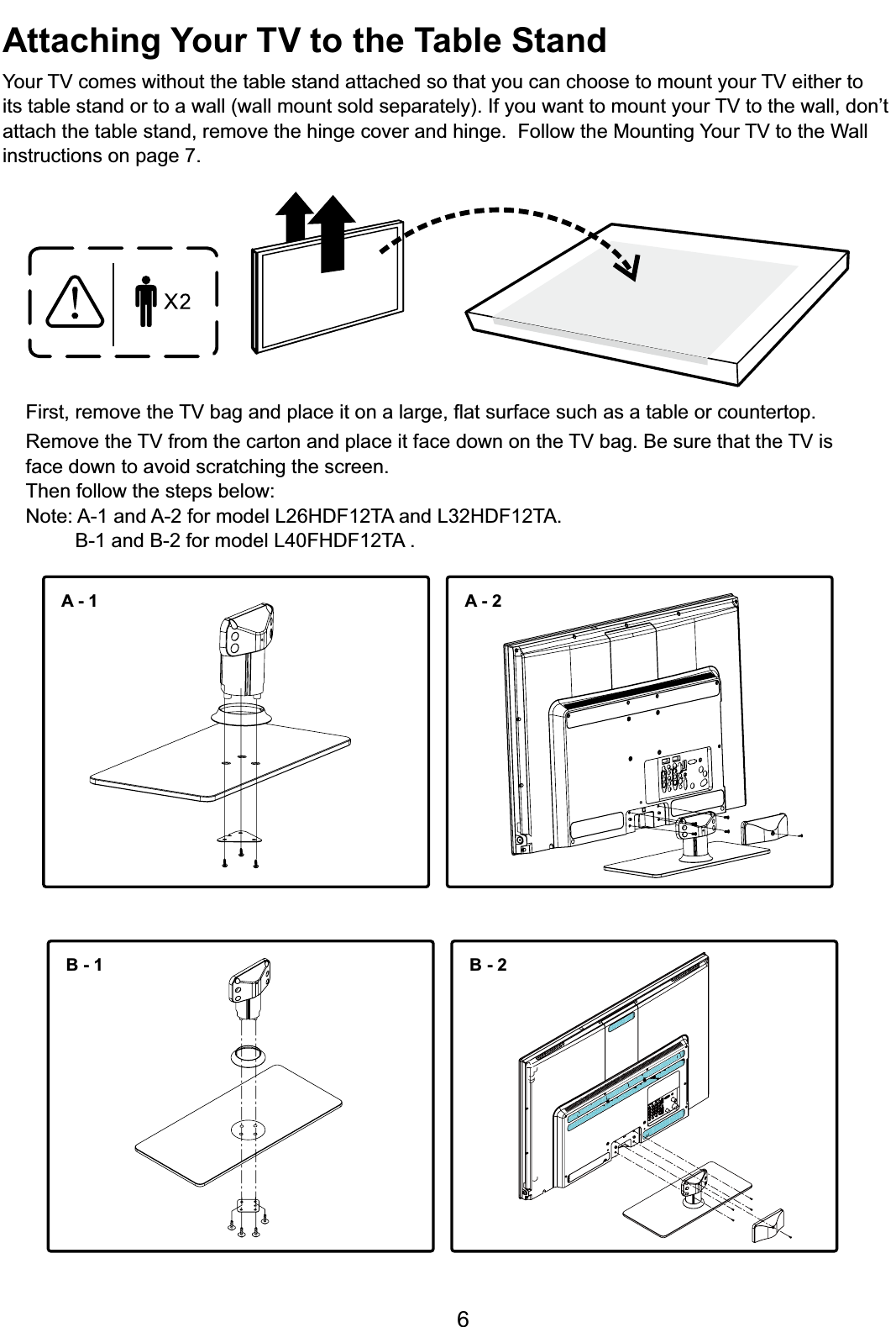 6Attaching Your TV to the Table Stand&lt;RXU79FRPHVZLWKRXWWKHWDEOHVWDQGDWWDFKHGVRWKDW\RXFDQFKRRVHWRPRXQW\RXU79HLWKHUWRLWVWDEOHVWDQGRUWRDZDOOZDOOPRXQWVROGVHSDUDWHO\,I\RXZDQWWRPRXQW\RXU79WRWKHZDOOGRQ¶WDWWDFKWKHWDEOHVWDQGUHPRYHWKHKLQJHFRYHUDQGKLQJH)ROORZWKH0RXQWLQJ&lt;RXU79WRWKH:DOOinstructions on page 7.First, UHPRYHWKH79EDJDQGSODFHLWRQDODUJHÀDWVXUIDFHVXFKDVDWDEOHRUFRXQWHUWRS5HPRYHWKH79IURPWKHFDUWRQDQGSODFHLWIDFHGRZQRQWKH79EDJ%HVXUHWKDWWKH79LVface down to avoid scratching the screen.Then follow the steps below:1RWH$DQG$IRUPRGHO/+&apos;)7$DQG/+&apos;)7$%DQG%IRUPRGHO/)+&apos;)7$A-1 A-2B - 1 B - 2